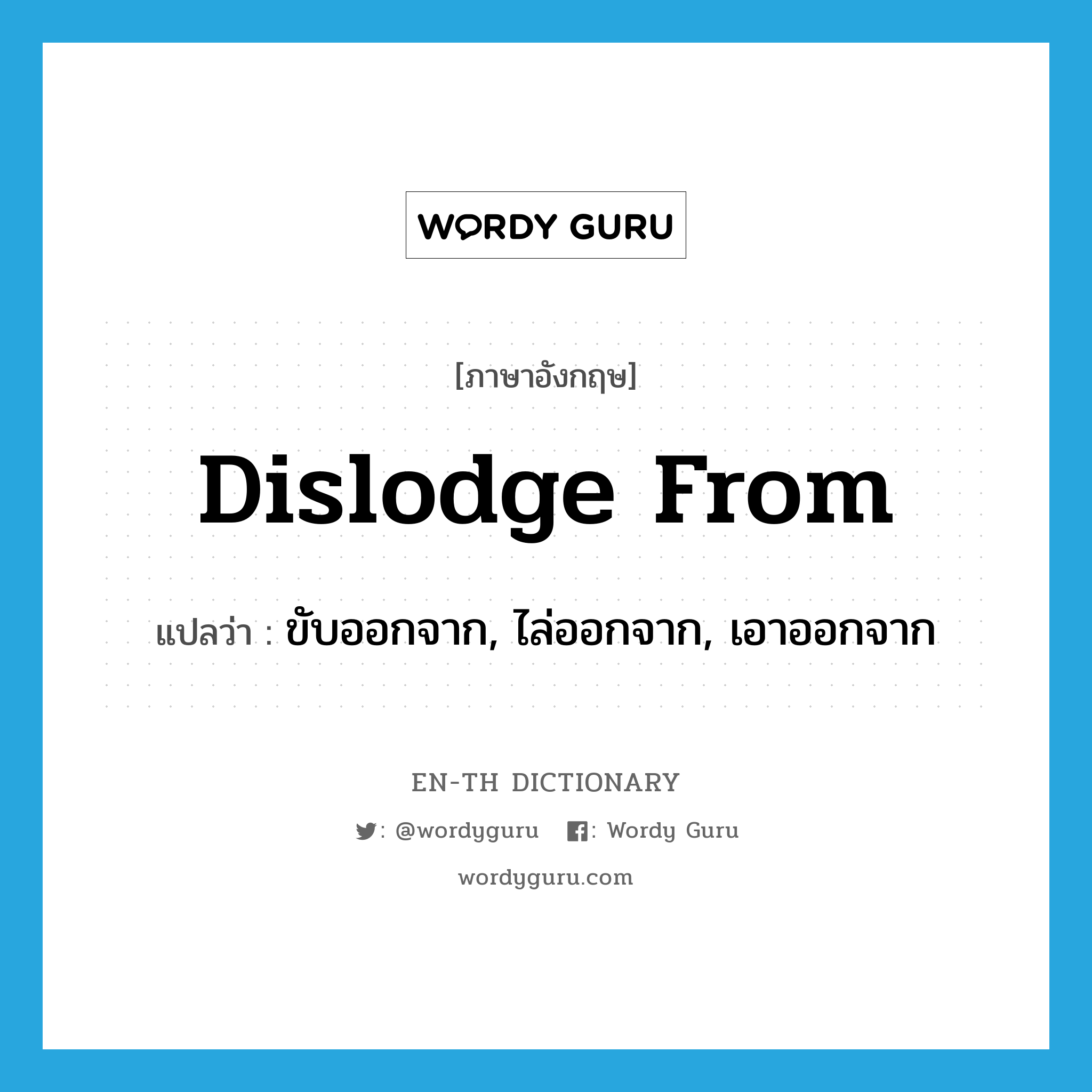 dislodge from แปลว่า?, คำศัพท์ภาษาอังกฤษ dislodge from แปลว่า ขับออกจาก, ไล่ออกจาก, เอาออกจาก ประเภท PHRV หมวด PHRV