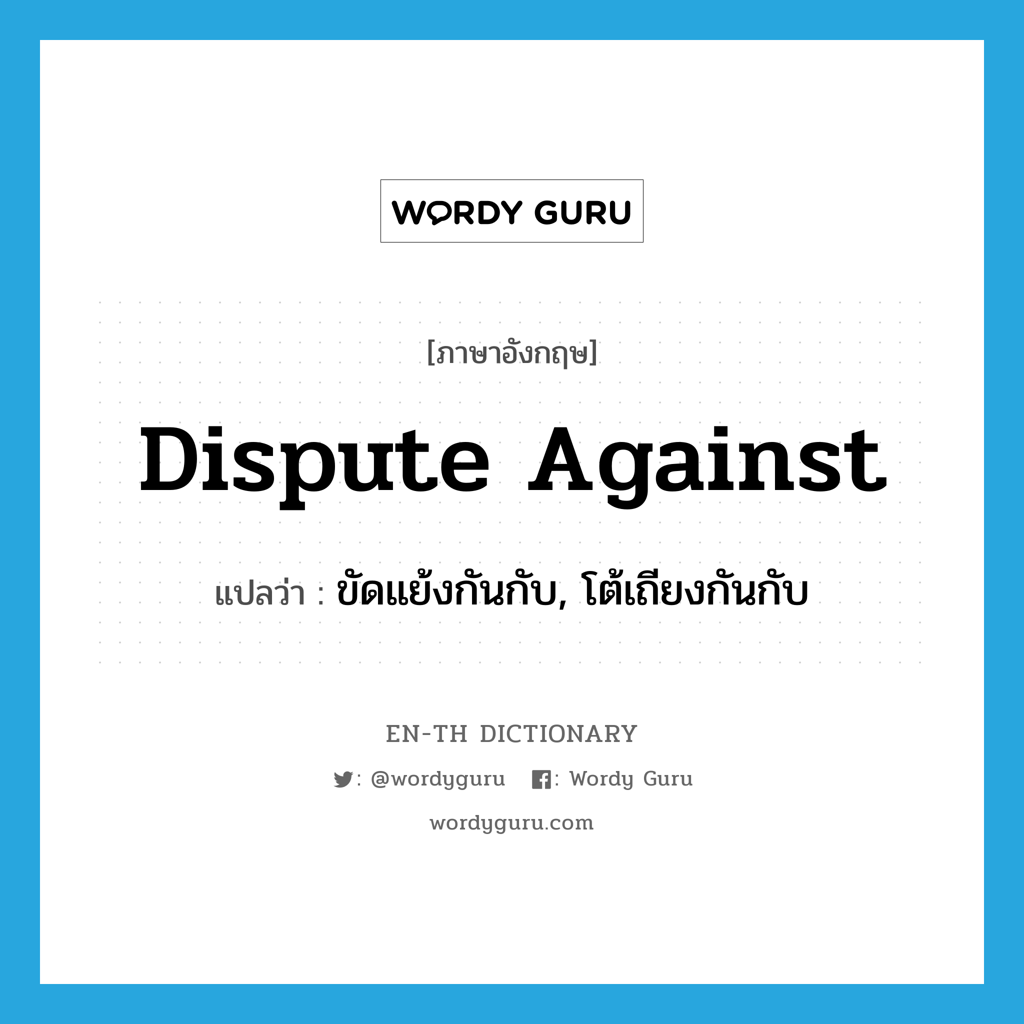 dispute against แปลว่า?, คำศัพท์ภาษาอังกฤษ dispute against แปลว่า ขัดแย้งกันกับ, โต้เถียงกันกับ ประเภท PHRV หมวด PHRV