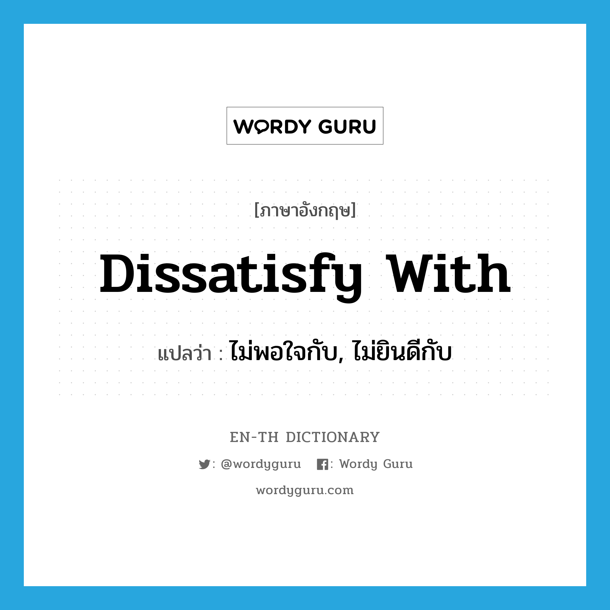 dissatisfy with แปลว่า?, คำศัพท์ภาษาอังกฤษ dissatisfy with แปลว่า ไม่พอใจกับ, ไม่ยินดีกับ ประเภท PHRV หมวด PHRV