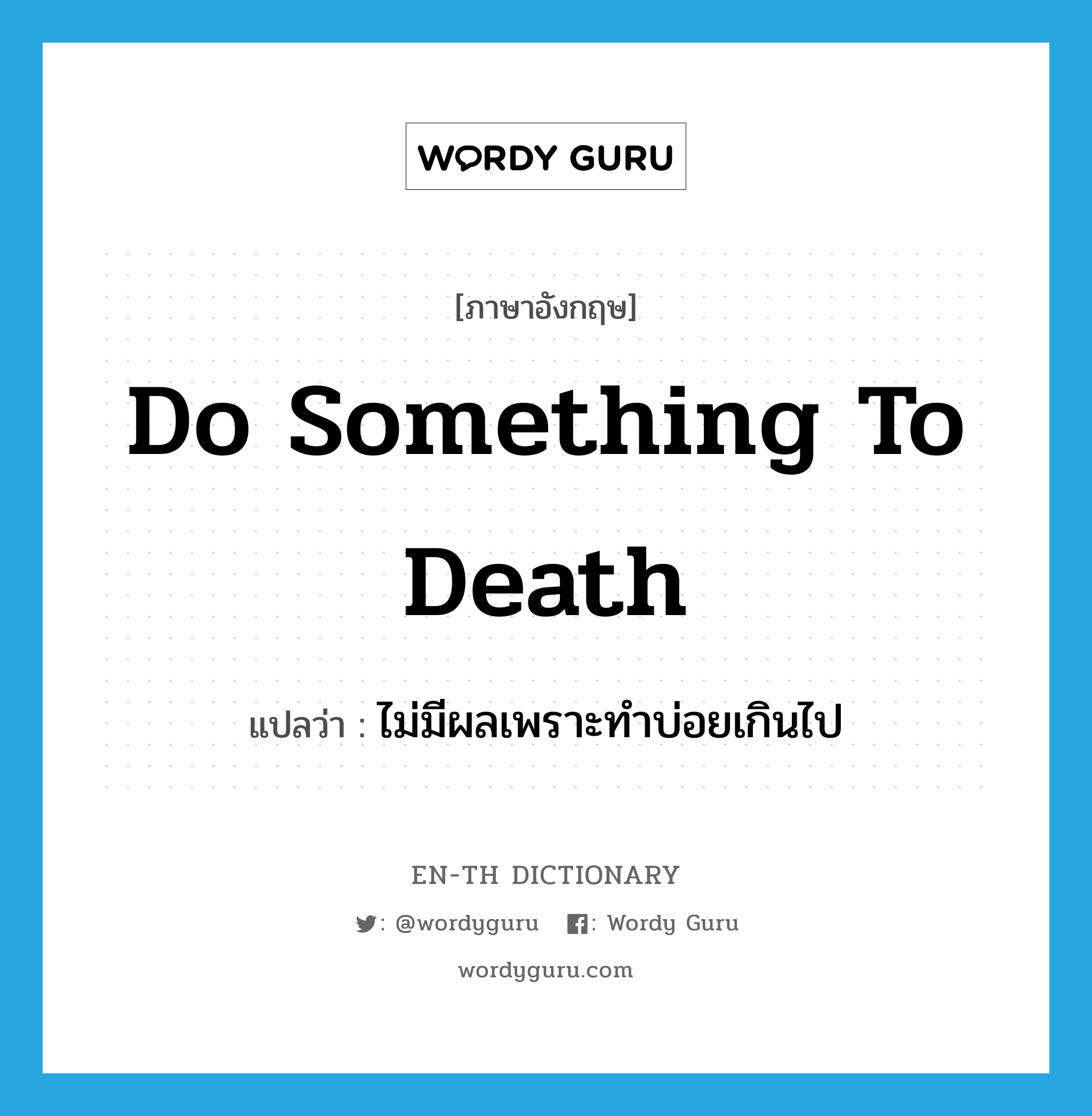 do something to death แปลว่า?, คำศัพท์ภาษาอังกฤษ do something to death แปลว่า ไม่มีผลเพราะทำบ่อยเกินไป ประเภท IDM หมวด IDM