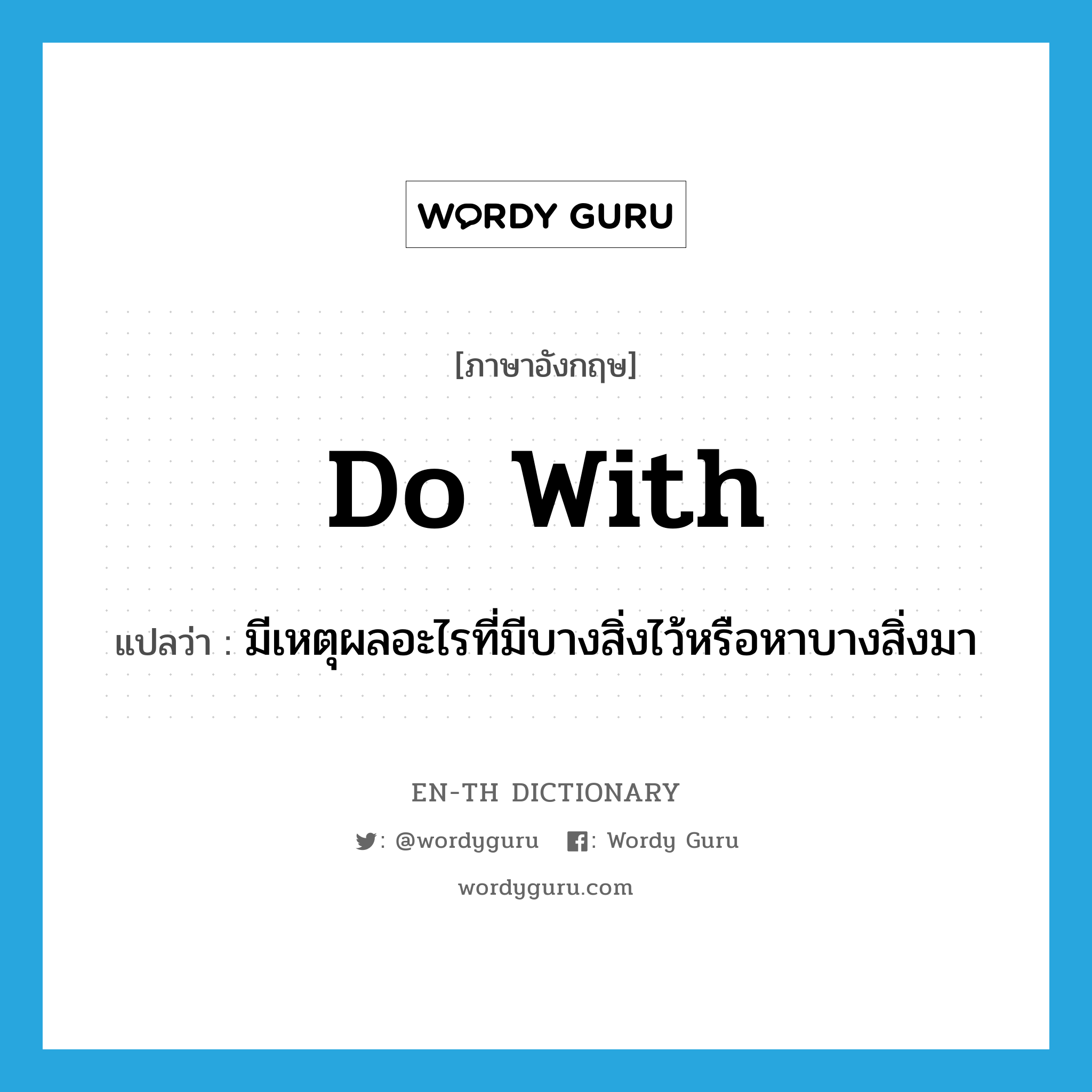 do with แปลว่า?, คำศัพท์ภาษาอังกฤษ do with แปลว่า มีเหตุผลอะไรที่มีบางสิ่งไว้หรือหาบางสิ่งมา ประเภท PHRV หมวด PHRV