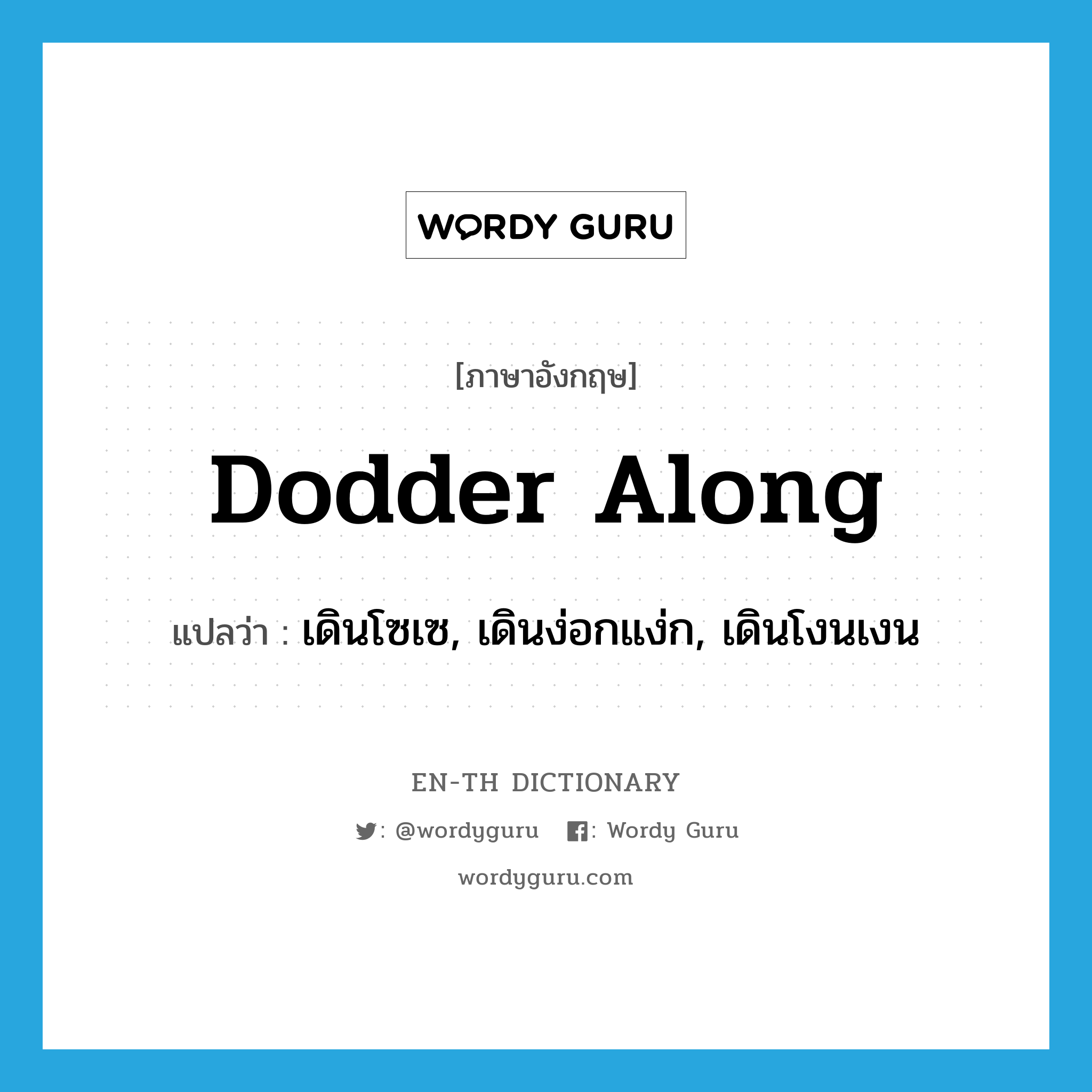 dodder along แปลว่า?, คำศัพท์ภาษาอังกฤษ dodder along แปลว่า เดินโซเซ, เดินง่อกแง่ก, เดินโงนเงน ประเภท PHRV หมวด PHRV