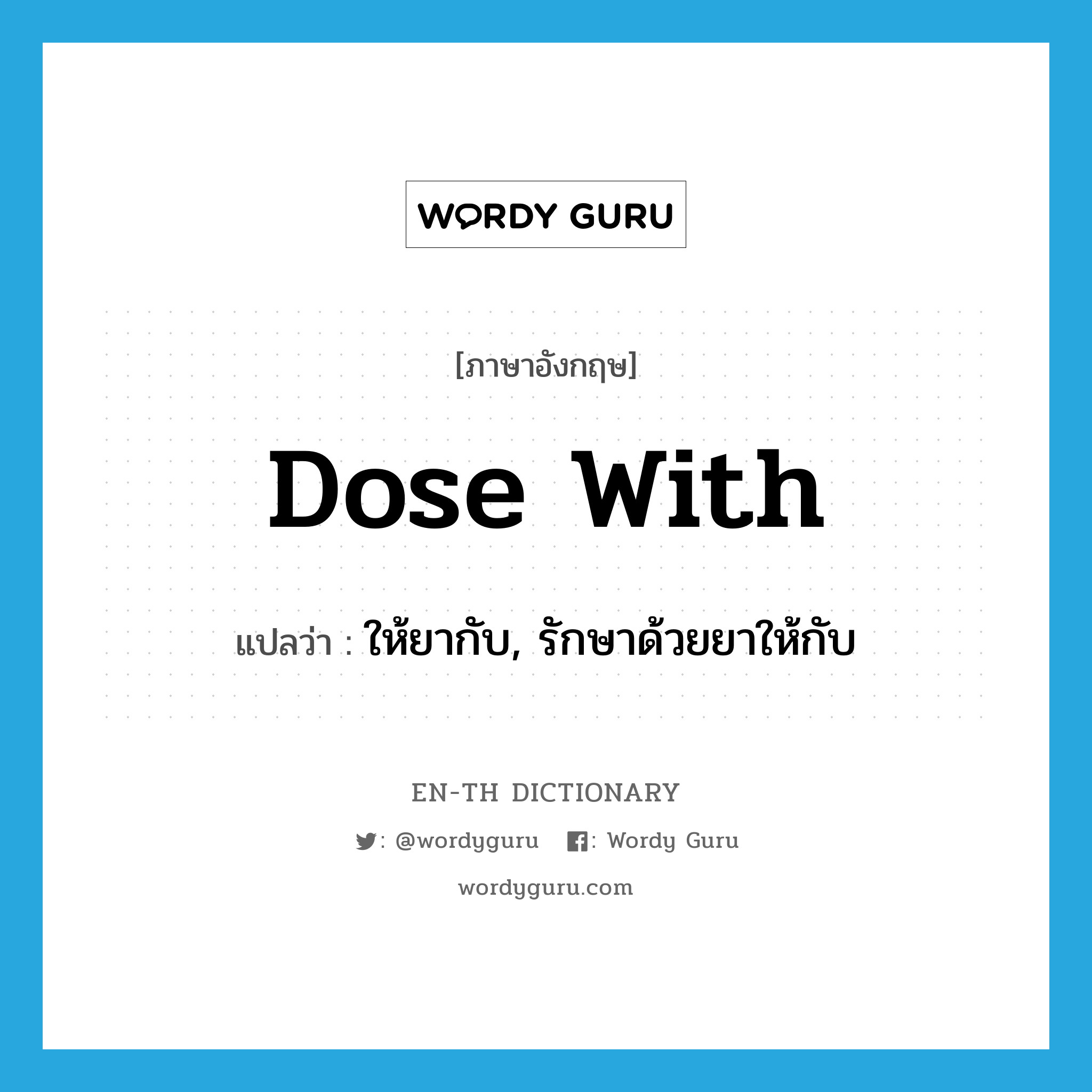 dose with แปลว่า?, คำศัพท์ภาษาอังกฤษ dose with แปลว่า ให้ยากับ, รักษาด้วยยาให้กับ ประเภท PHRV หมวด PHRV