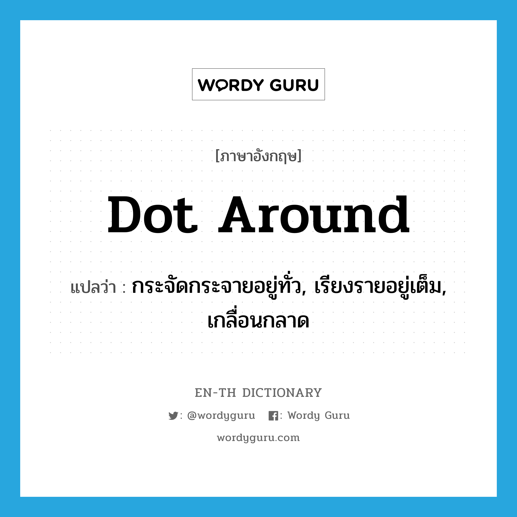 dot around แปลว่า?, คำศัพท์ภาษาอังกฤษ dot around แปลว่า กระจัดกระจายอยู่ทั่ว, เรียงรายอยู่เต็ม, เกลื่อนกลาด ประเภท PHRV หมวด PHRV