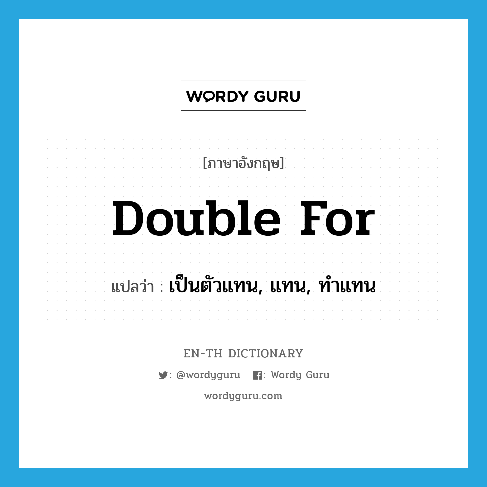 double for แปลว่า?, คำศัพท์ภาษาอังกฤษ double for แปลว่า เป็นตัวแทน, แทน, ทำแทน ประเภท PHRV หมวด PHRV