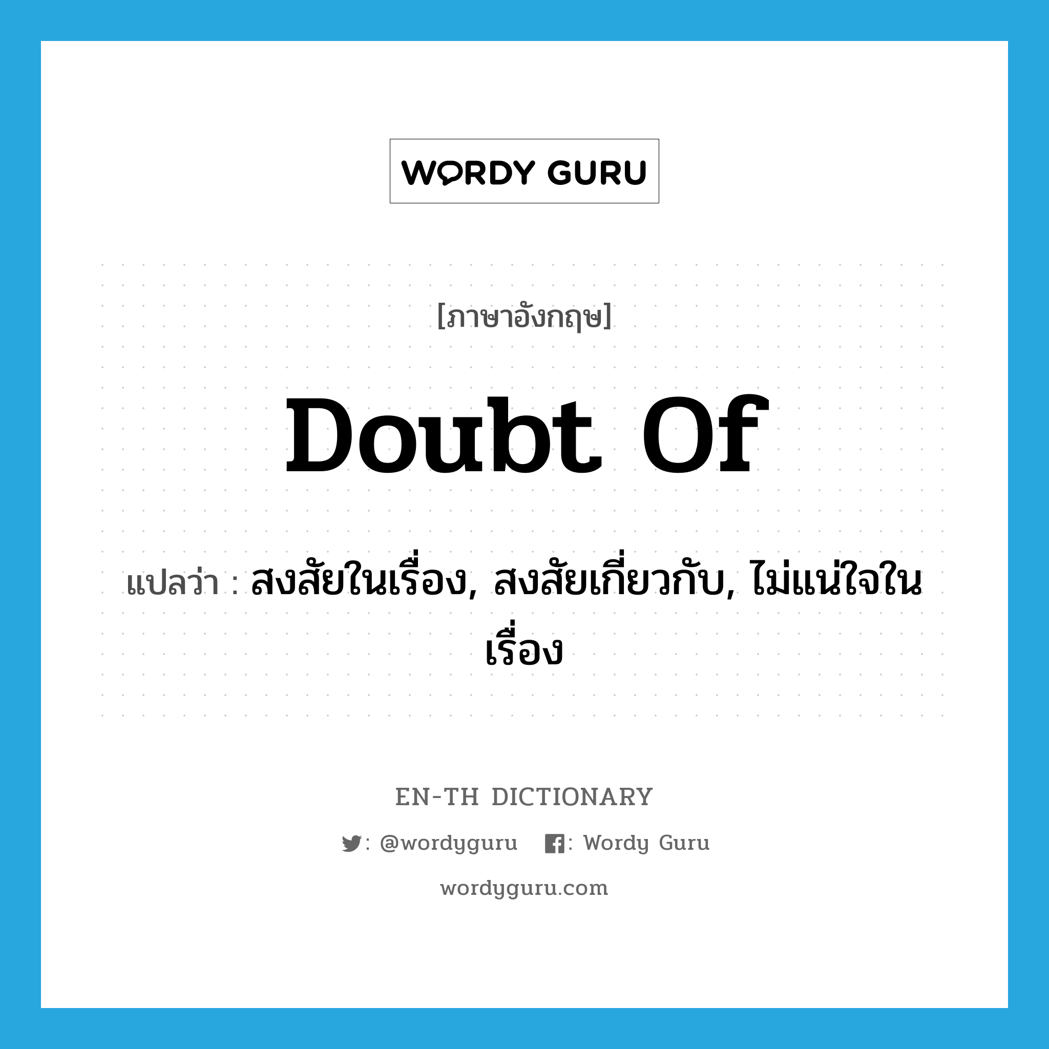 doubt of แปลว่า?, คำศัพท์ภาษาอังกฤษ doubt of แปลว่า สงสัยในเรื่อง, สงสัยเกี่ยวกับ, ไม่แน่ใจในเรื่อง ประเภท PHRV หมวด PHRV