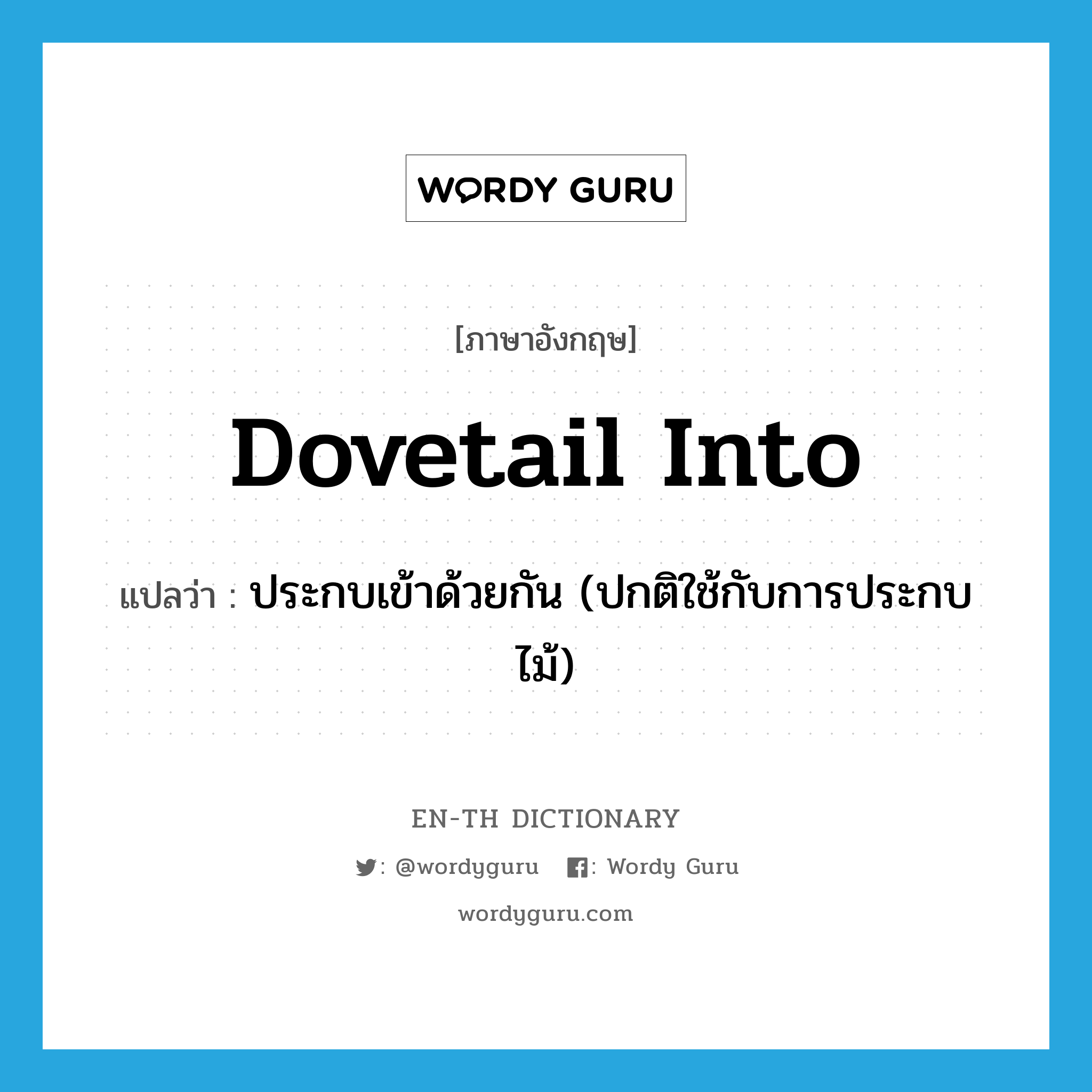 dovetail into แปลว่า?, คำศัพท์ภาษาอังกฤษ dovetail into แปลว่า ประกบเข้าด้วยกัน (ปกติใช้กับการประกบไม้) ประเภท PHRV หมวด PHRV