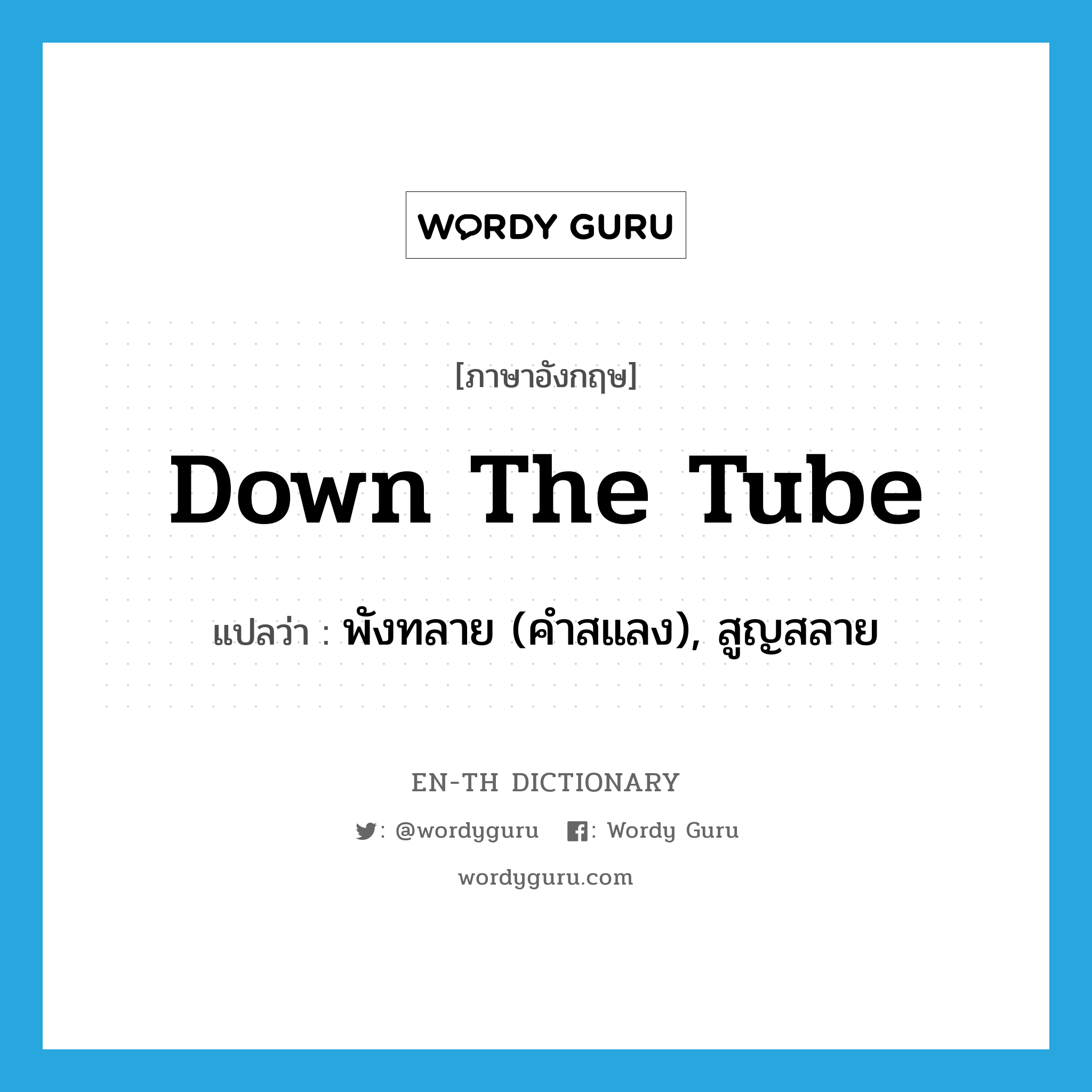 down the tube แปลว่า?, คำศัพท์ภาษาอังกฤษ down the tube แปลว่า พังทลาย (คำสแลง), สูญสลาย ประเภท IDM หมวด IDM