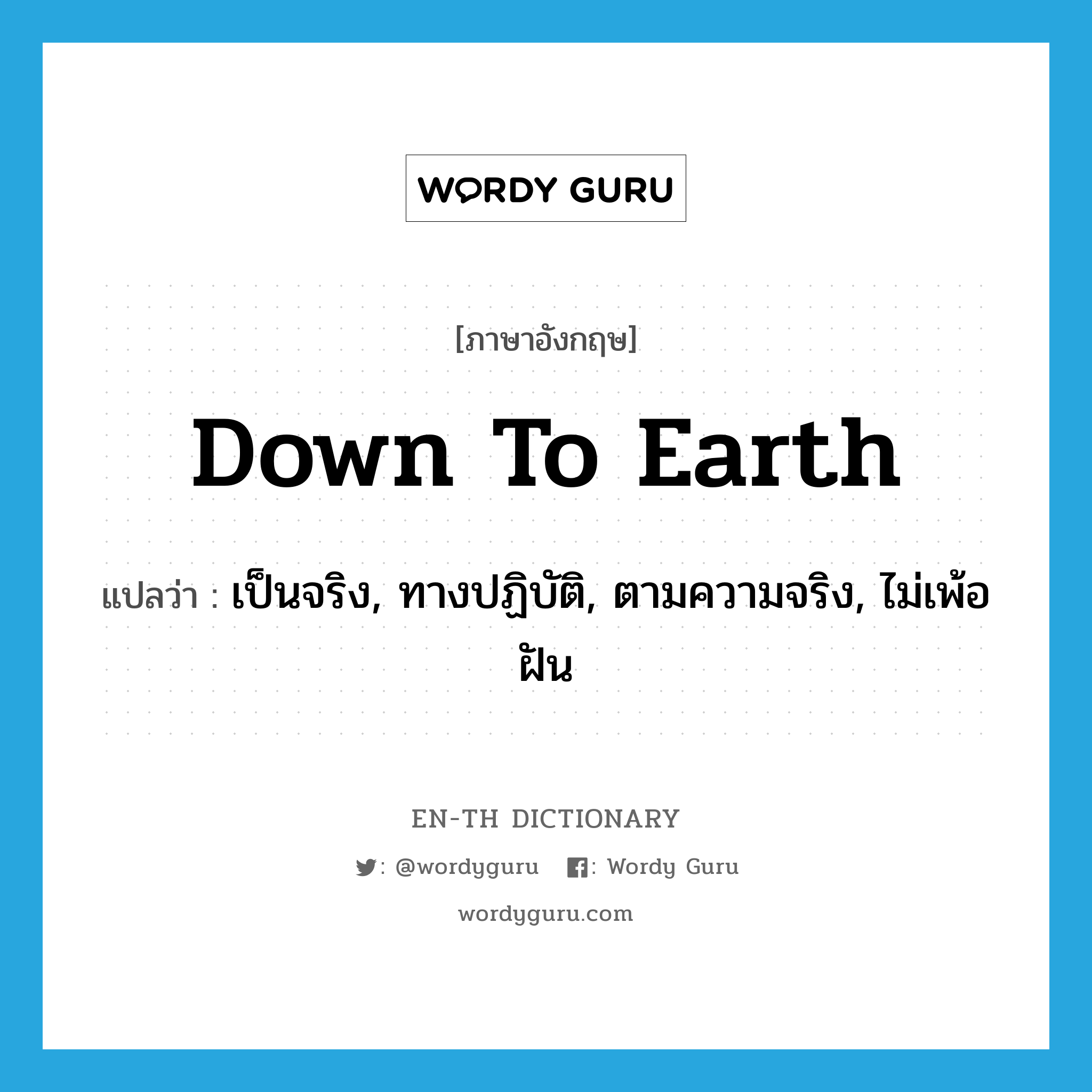 down-to-earth แปลว่า?, คำศัพท์ภาษาอังกฤษ down to earth แปลว่า เป็นจริง, ทางปฏิบัติ, ตามความจริง, ไม่เพ้อฝัน ประเภท IDM หมวด IDM