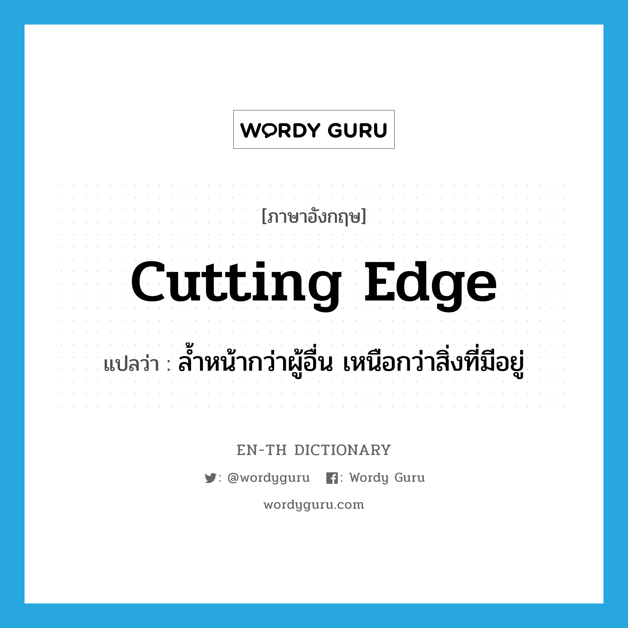 cutting edge แปลว่า?, คำศัพท์ภาษาอังกฤษ cutting edge แปลว่า ล้ำหน้ากว่าผู้อื่น เหนือกว่าสิ่งที่มีอยู่ ประเภท adj หมวด adj