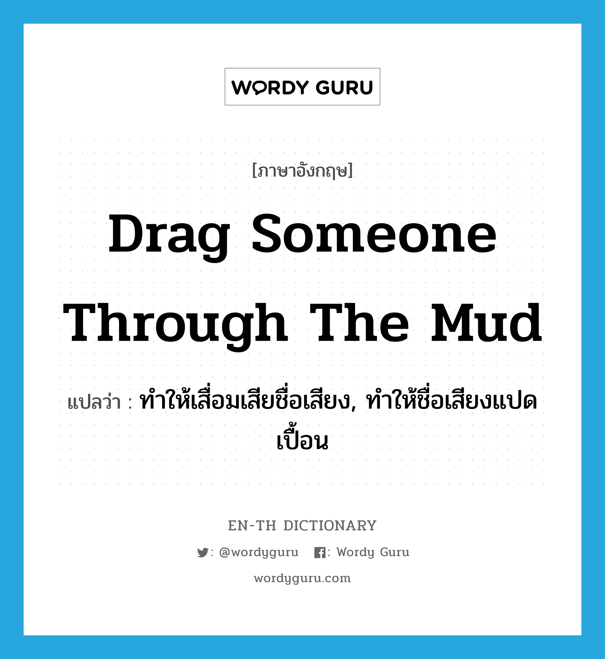 drag someone through the mud แปลว่า?, คำศัพท์ภาษาอังกฤษ drag someone through the mud แปลว่า ทำให้เสื่อมเสียชื่อเสียง, ทำให้ชื่อเสียงแปดเปื้อน ประเภท IDM หมวด IDM