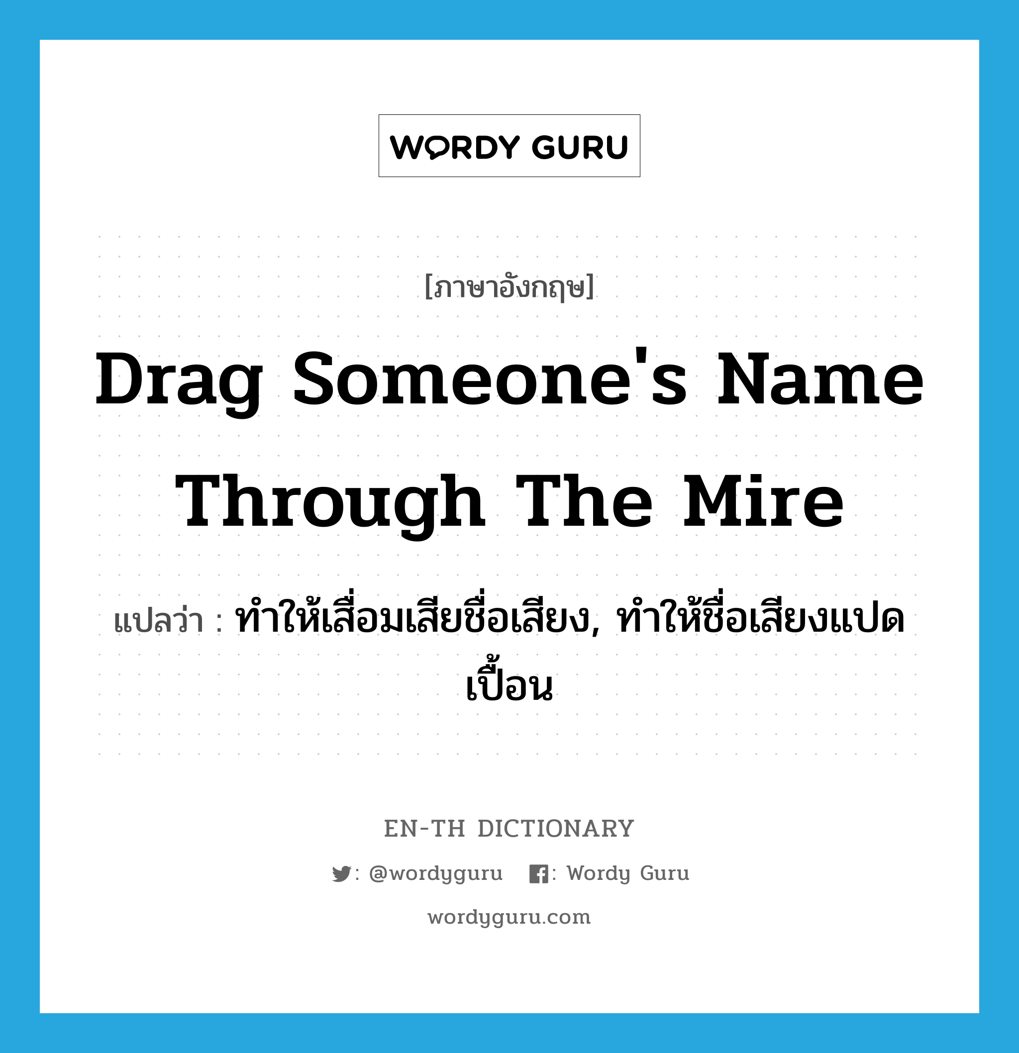 drag someone&#39;s name through the mire แปลว่า?, คำศัพท์ภาษาอังกฤษ drag someone&#39;s name through the mire แปลว่า ทำให้เสื่อมเสียชื่อเสียง, ทำให้ชื่อเสียงแปดเปื้อน ประเภท IDM หมวด IDM