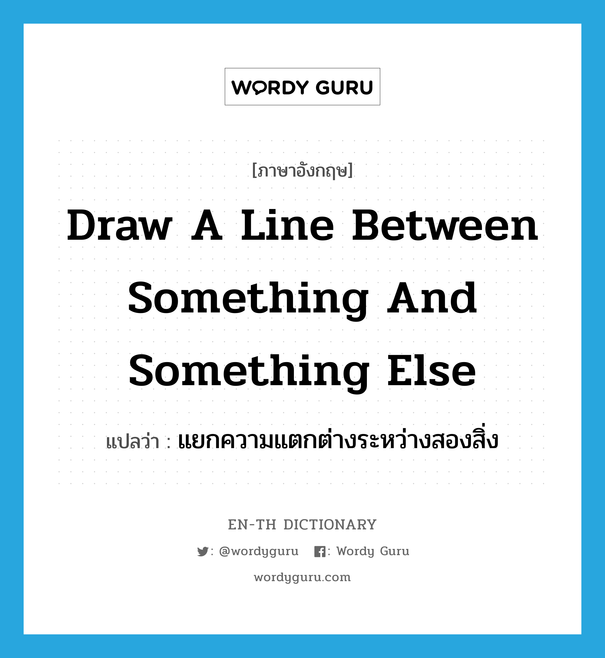 draw a line between something and something else แปลว่า?, คำศัพท์ภาษาอังกฤษ draw a line between something and something else แปลว่า แยกความแตกต่างระหว่างสองสิ่ง ประเภท IDM หมวด IDM