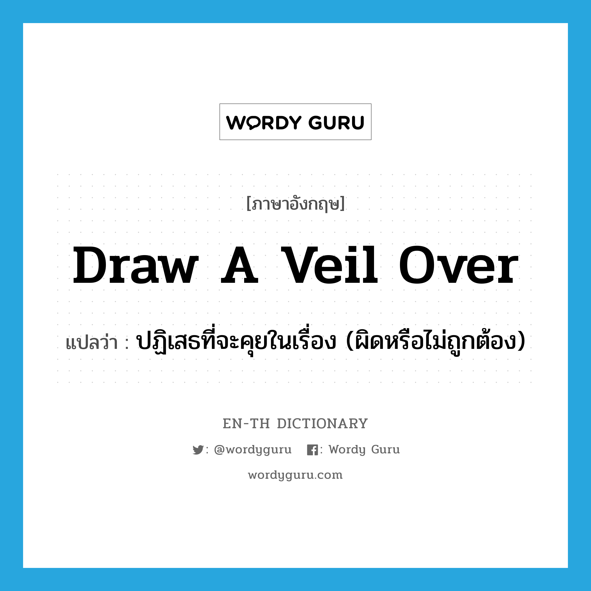 draw a veil over แปลว่า?, คำศัพท์ภาษาอังกฤษ draw a veil over แปลว่า ปฏิเสธที่จะคุยในเรื่อง (ผิดหรือไม่ถูกต้อง) ประเภท PHRV หมวด PHRV