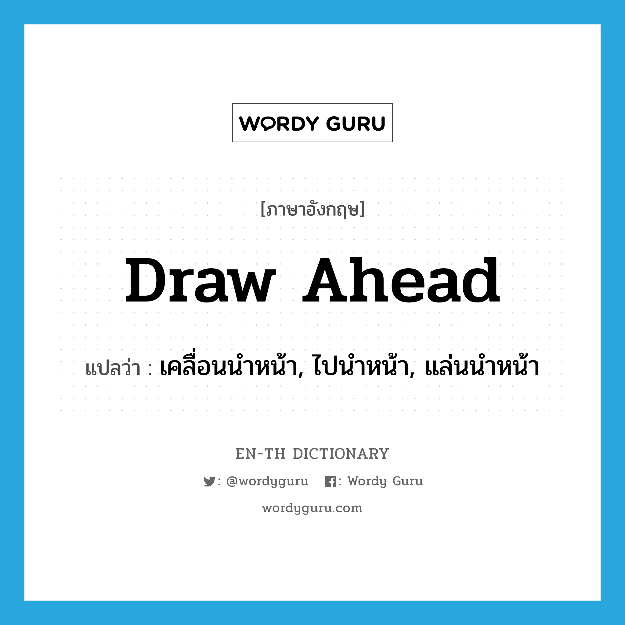 draw ahead แปลว่า?, คำศัพท์ภาษาอังกฤษ draw ahead แปลว่า เคลื่อนนำหน้า, ไปนำหน้า, แล่นนำหน้า ประเภท PHRV หมวด PHRV