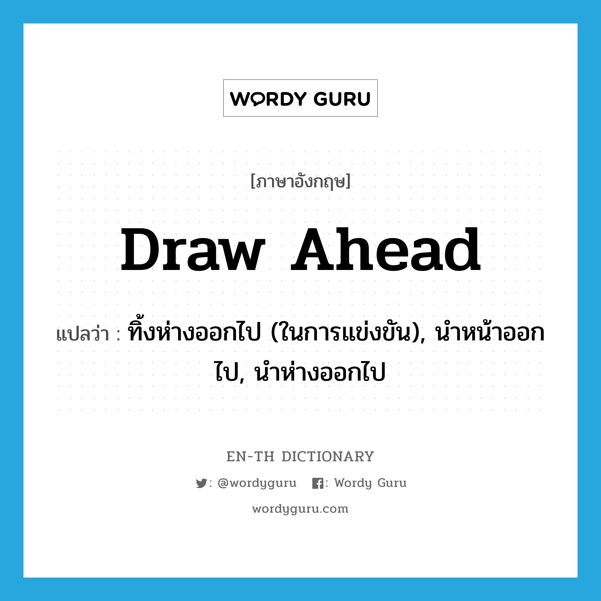 draw ahead แปลว่า?, คำศัพท์ภาษาอังกฤษ draw ahead แปลว่า ทิ้งห่างออกไป (ในการแข่งขัน), นำหน้าออกไป, นำห่างออกไป ประเภท PHRV หมวด PHRV