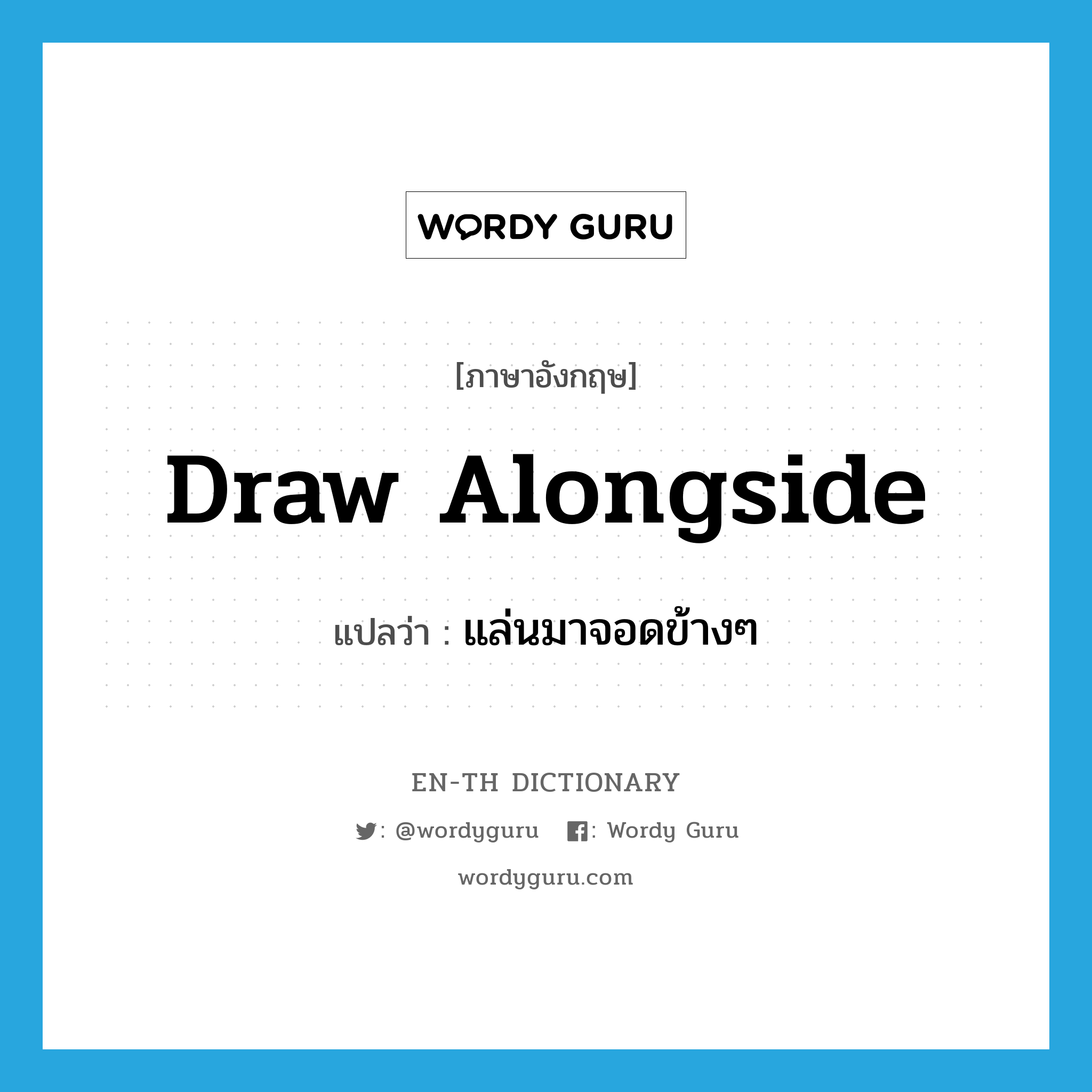 draw alongside แปลว่า?, คำศัพท์ภาษาอังกฤษ draw alongside แปลว่า แล่นมาจอดข้างๆ ประเภท PHRV หมวด PHRV