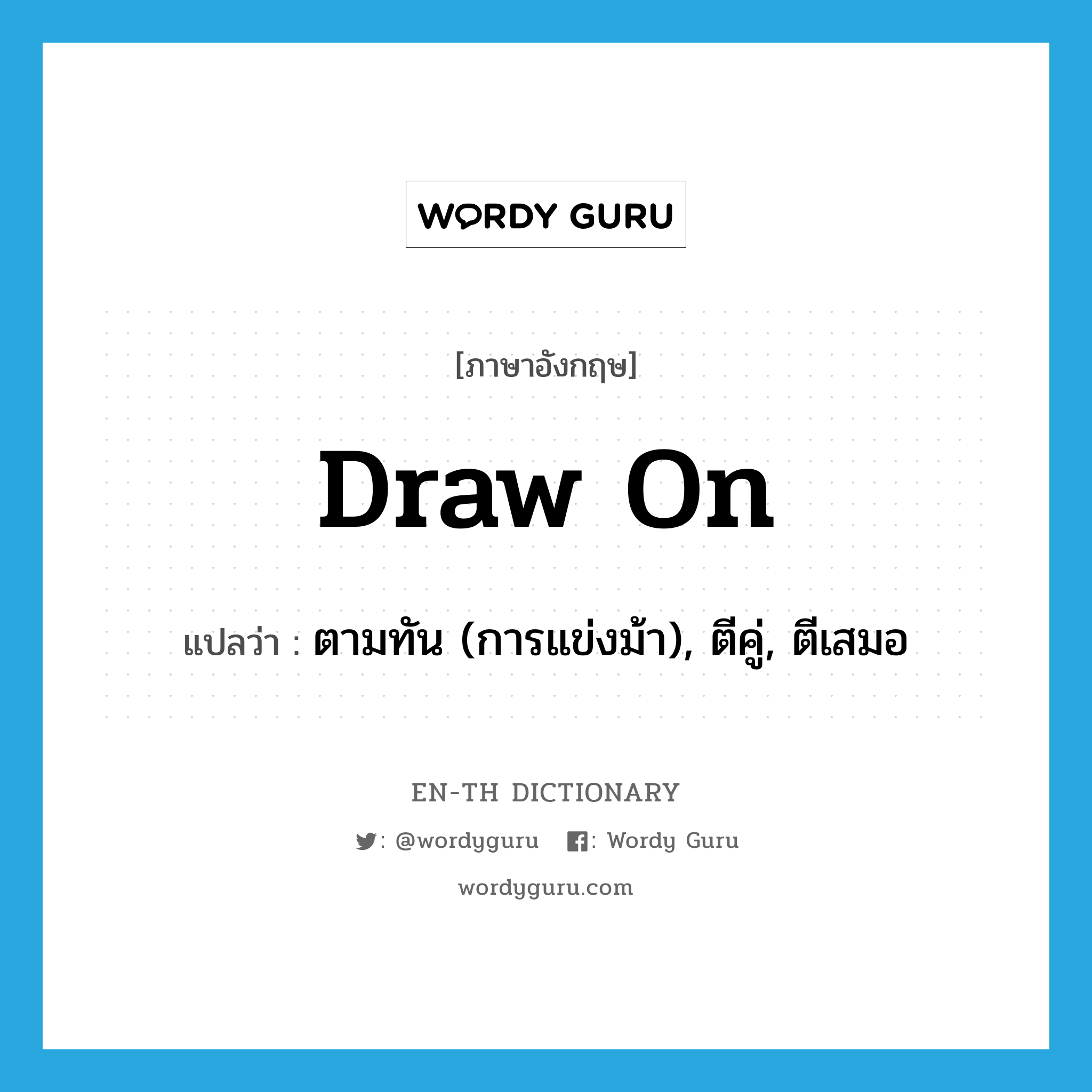 draw on แปลว่า?, คำศัพท์ภาษาอังกฤษ draw on แปลว่า ตามทัน (การแข่งม้า), ตีคู่, ตีเสมอ ประเภท PHRV หมวด PHRV