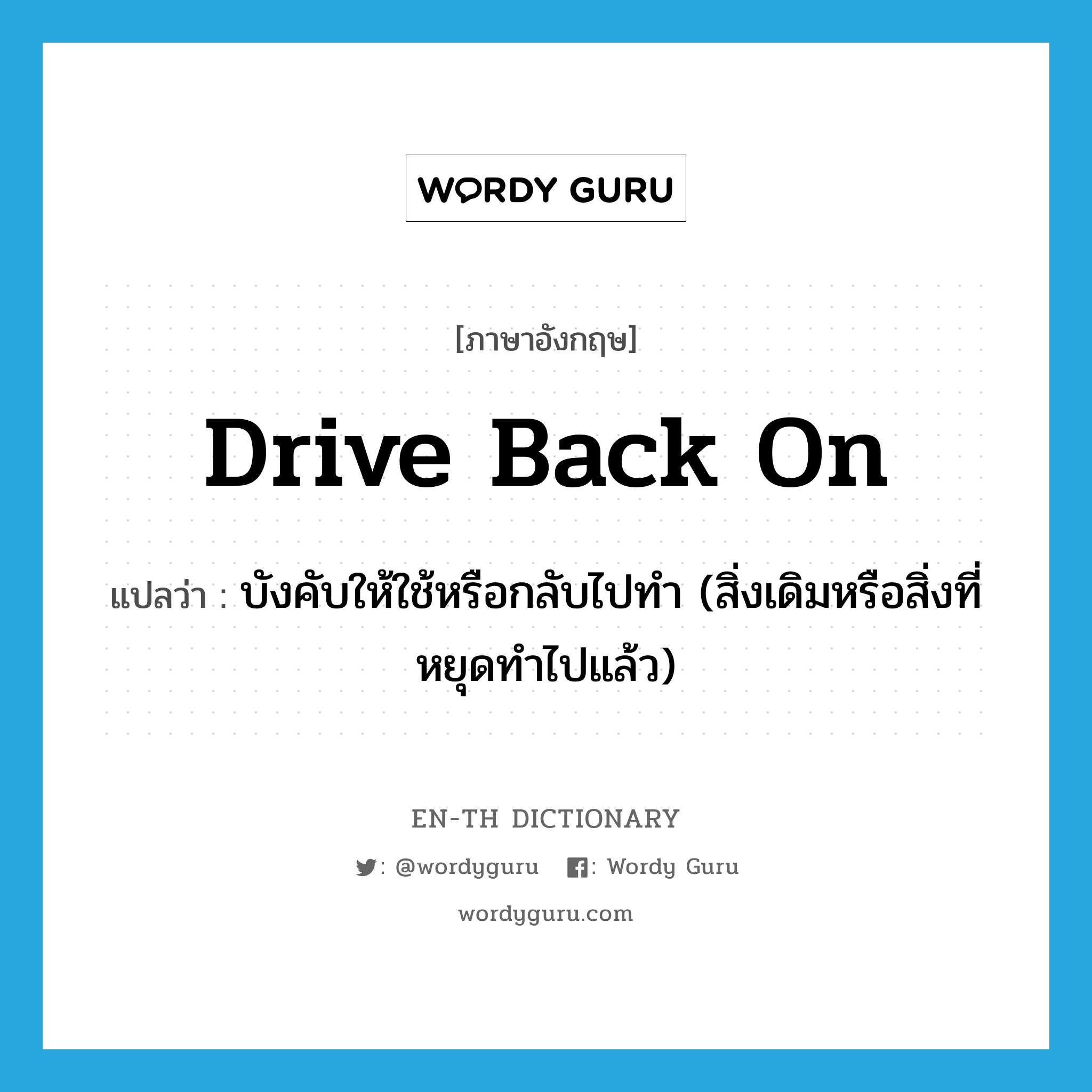 drive back on แปลว่า?, คำศัพท์ภาษาอังกฤษ drive back on แปลว่า บังคับให้ใช้หรือกลับไปทำ (สิ่งเดิมหรือสิ่งที่หยุดทำไปแล้ว) ประเภท PHRV หมวด PHRV