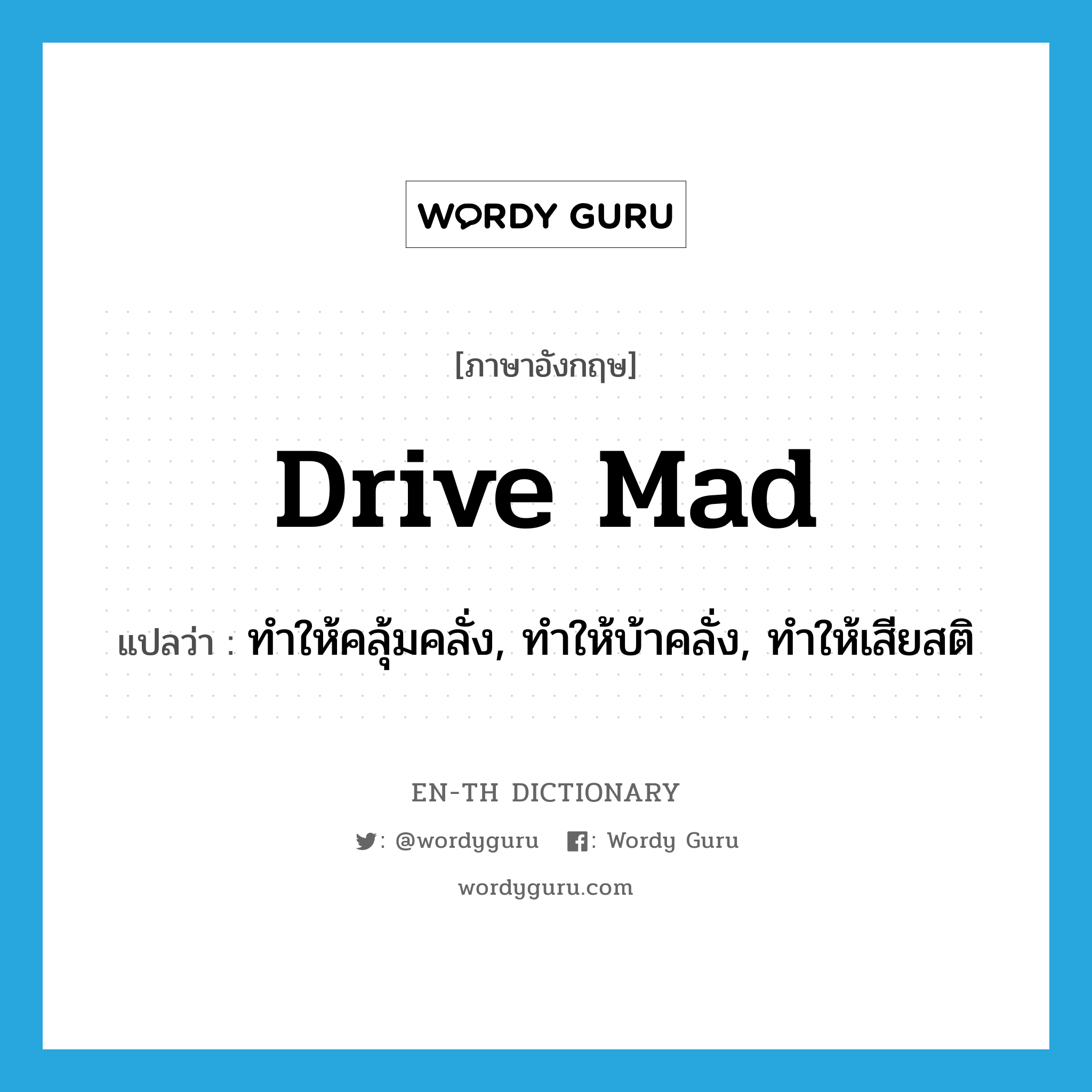 drive mad แปลว่า?, คำศัพท์ภาษาอังกฤษ drive mad แปลว่า ทำให้คลุ้มคลั่ง, ทำให้บ้าคลั่ง, ทำให้เสียสติ ประเภท PHRV หมวด PHRV