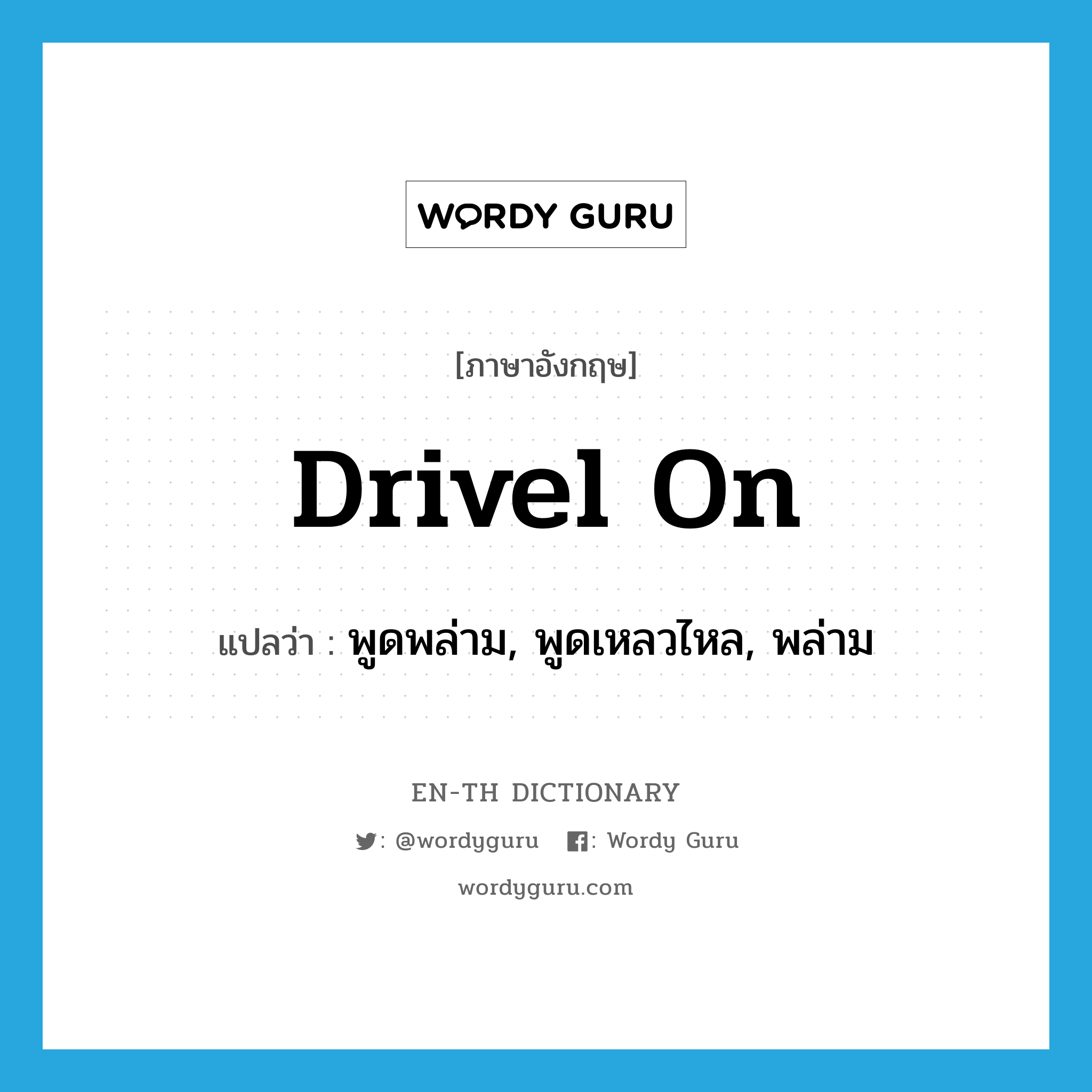 drivel on แปลว่า?, คำศัพท์ภาษาอังกฤษ drivel on แปลว่า พูดพล่าม, พูดเหลวไหล, พล่าม ประเภท PHRV หมวด PHRV