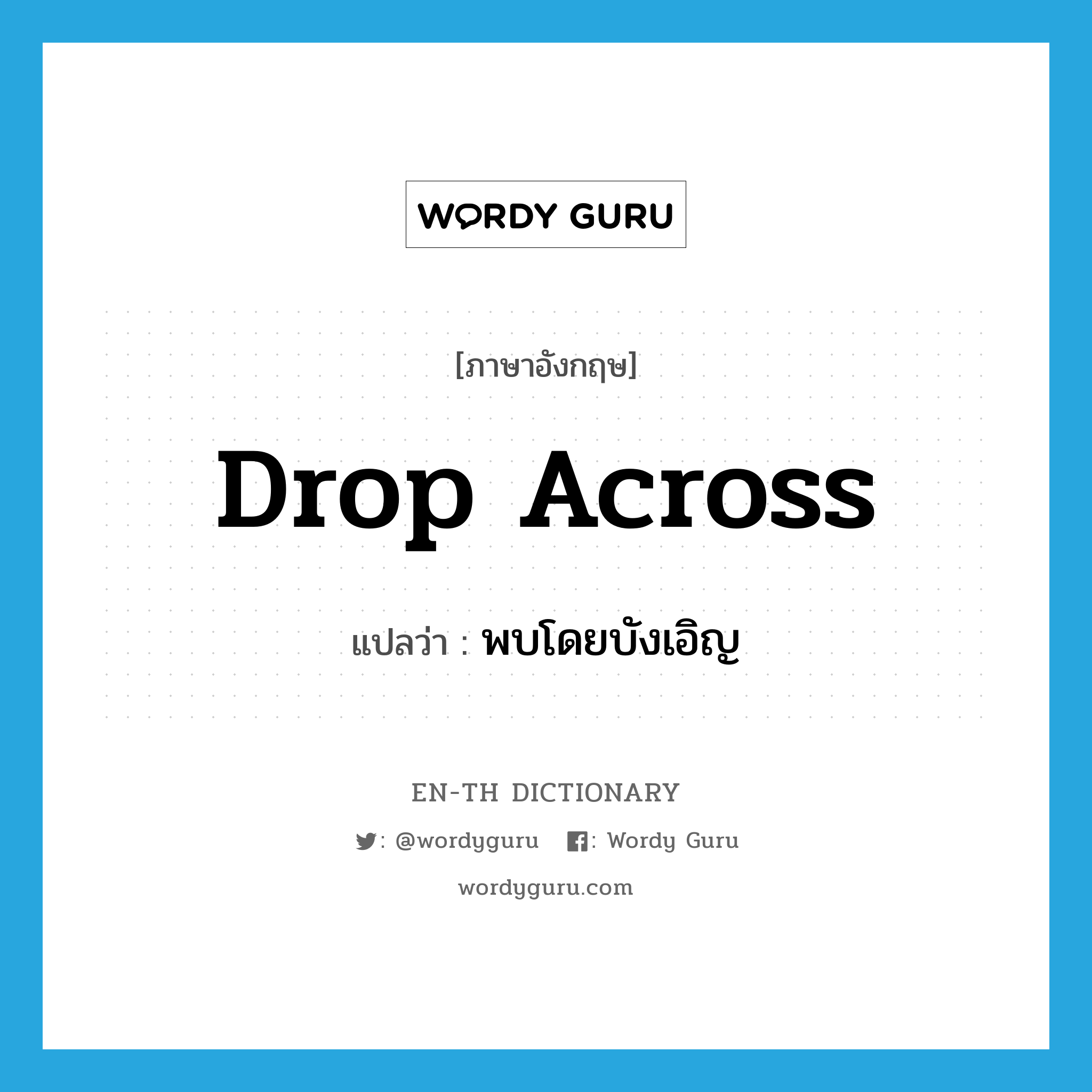 drop across แปลว่า?, คำศัพท์ภาษาอังกฤษ drop across แปลว่า พบโดยบังเอิญ ประเภท PHRV หมวด PHRV