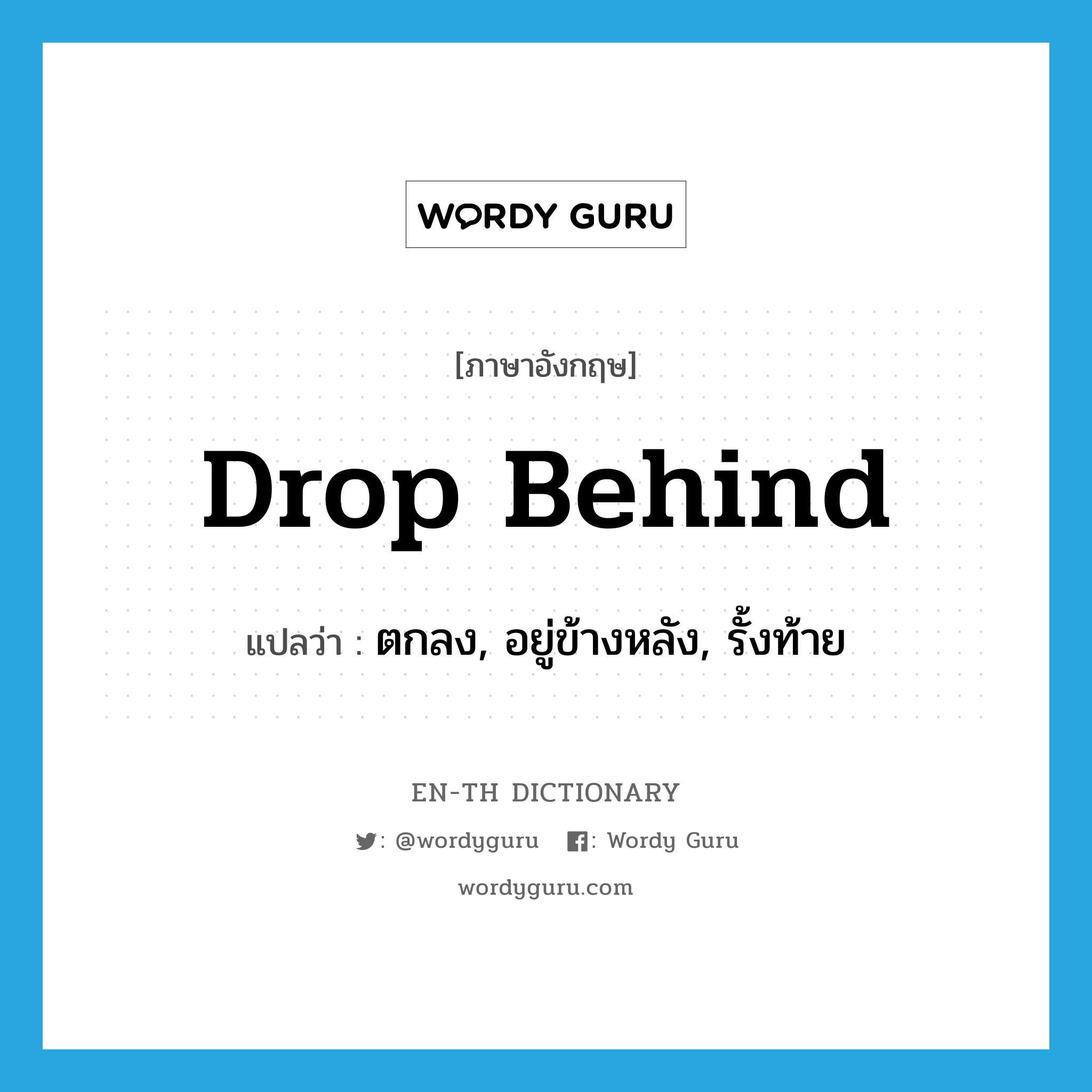 drop behind แปลว่า?, คำศัพท์ภาษาอังกฤษ drop behind แปลว่า ตกลง, อยู่ข้างหลัง, รั้งท้าย ประเภท PHRV หมวด PHRV