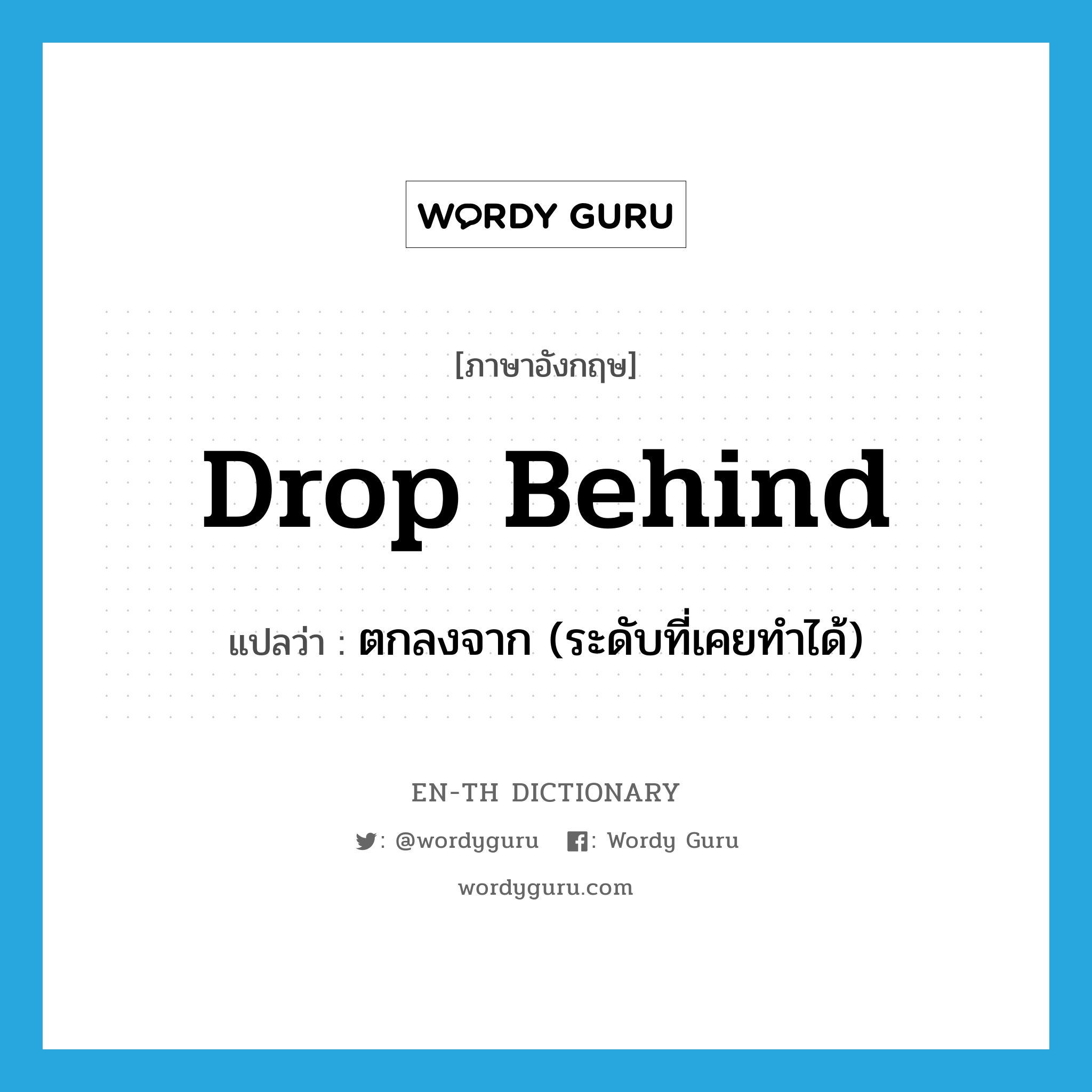 drop behind แปลว่า?, คำศัพท์ภาษาอังกฤษ drop behind แปลว่า ตกลงจาก (ระดับที่เคยทำได้) ประเภท PHRV หมวด PHRV