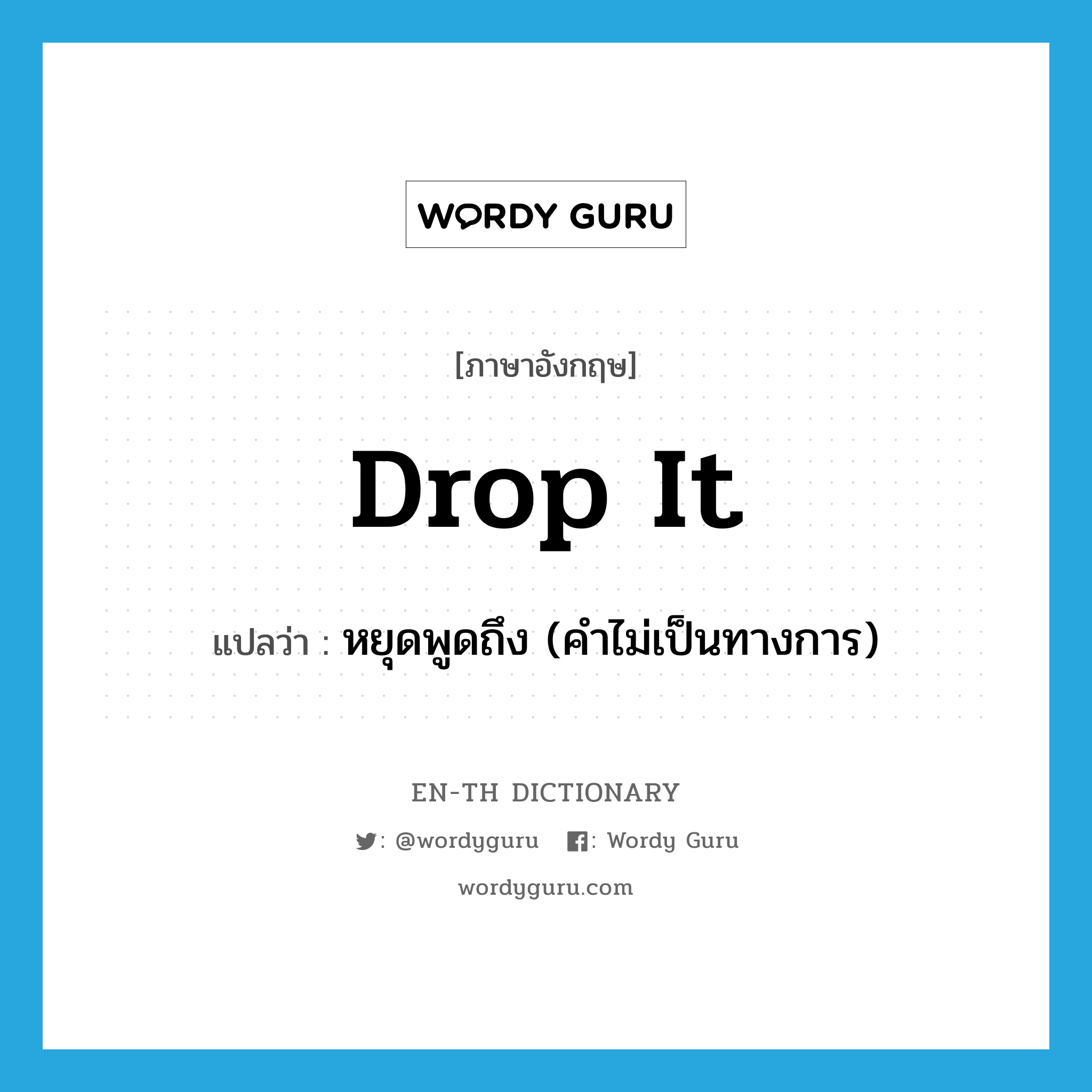 drop it แปลว่า?, คำศัพท์ภาษาอังกฤษ drop it แปลว่า หยุดพูดถึง (คำไม่เป็นทางการ) ประเภท PHRV หมวด PHRV