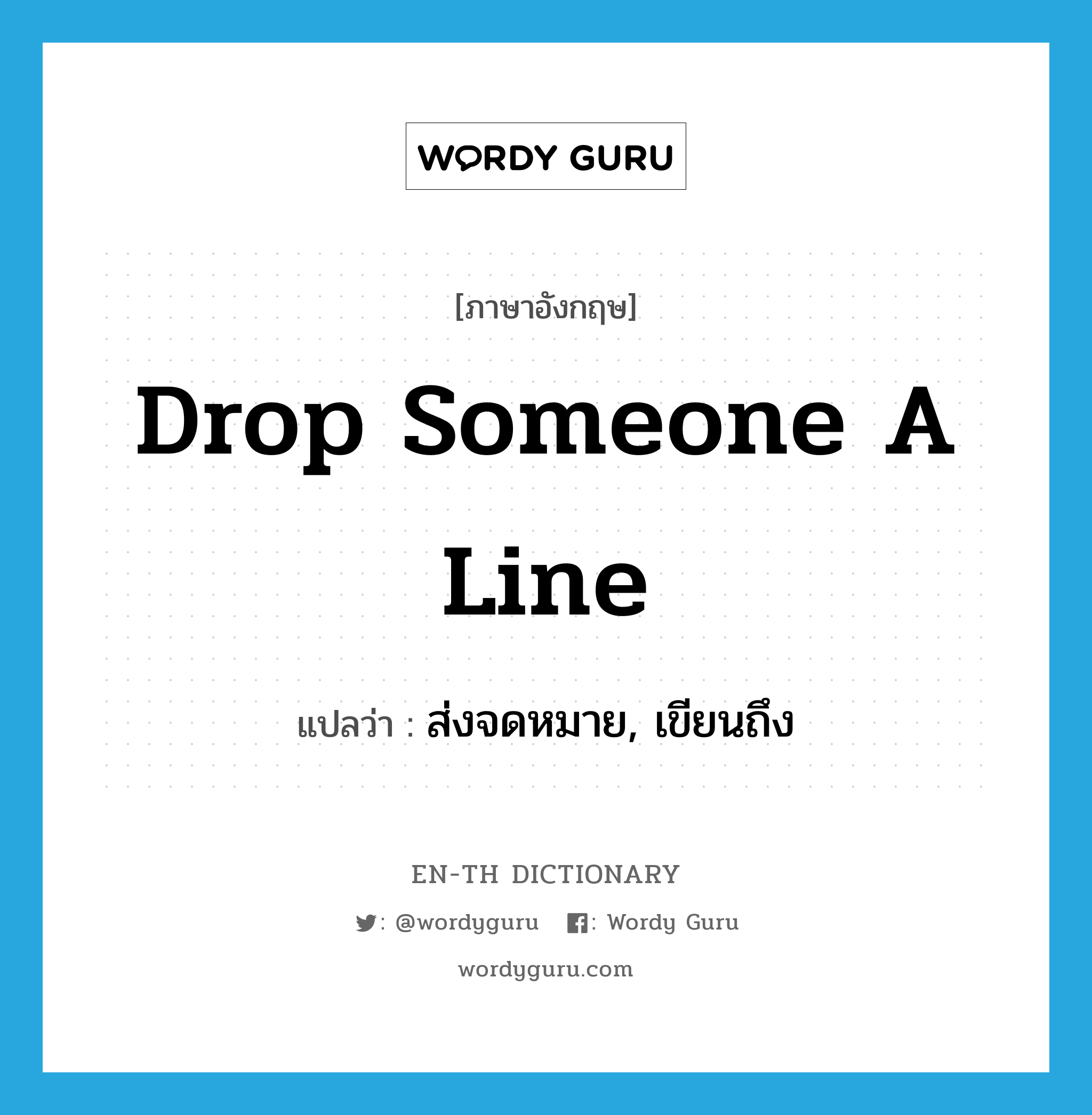 drop someone a line แปลว่า?, คำศัพท์ภาษาอังกฤษ drop someone a line แปลว่า ส่งจดหมาย, เขียนถึง ประเภท IDM หมวด IDM