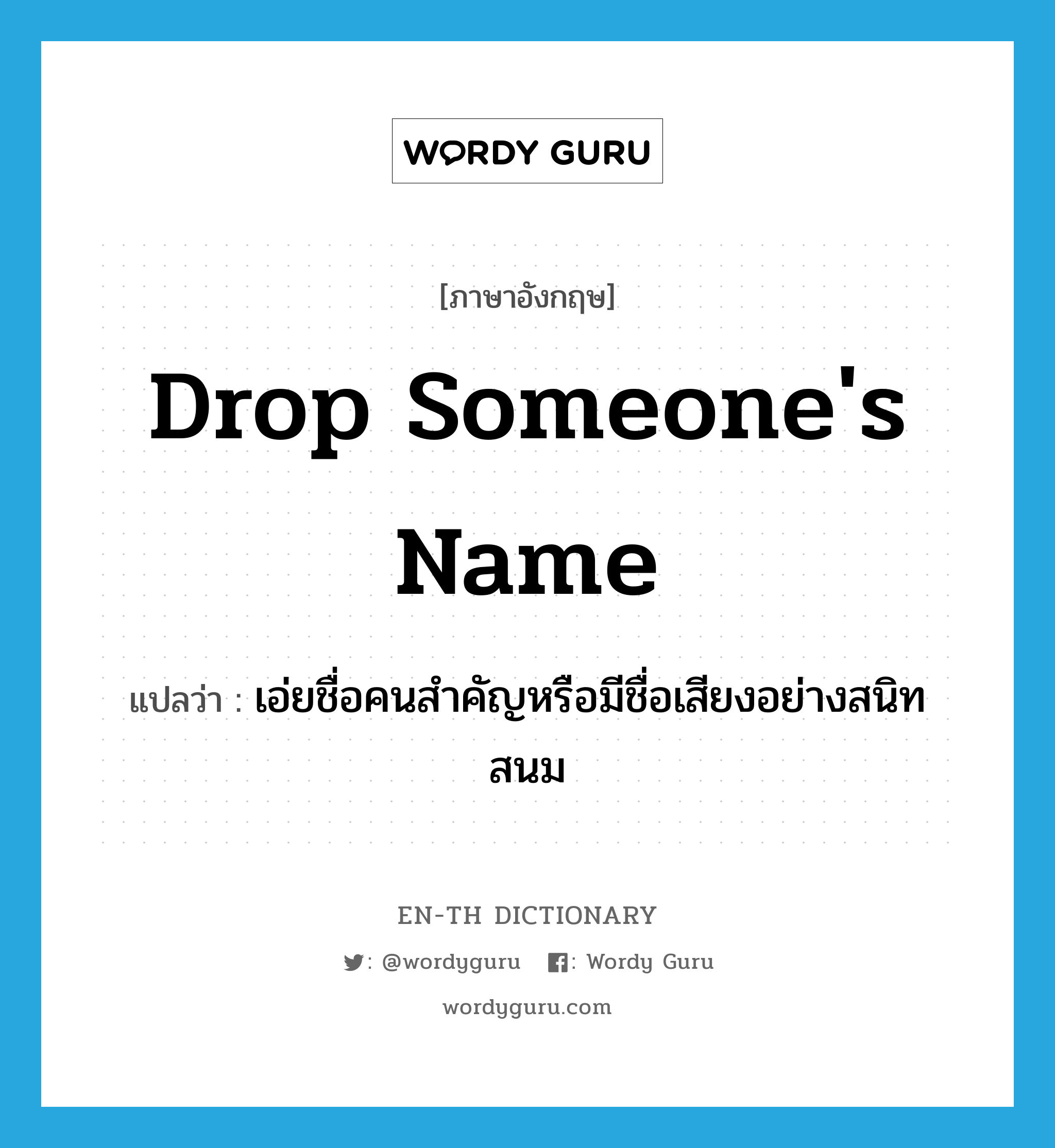 drop someone&#39;s name แปลว่า?, คำศัพท์ภาษาอังกฤษ drop someone&#39;s name แปลว่า เอ่ยชื่อคนสำคัญหรือมีชื่อเสียงอย่างสนิทสนม ประเภท IDM หมวด IDM