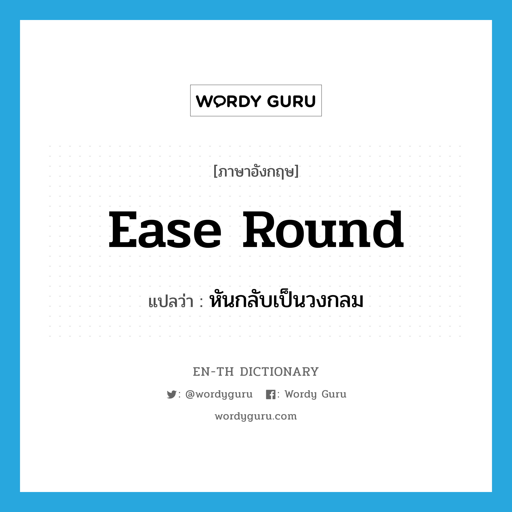 ease round แปลว่า?, คำศัพท์ภาษาอังกฤษ ease round แปลว่า หันกลับเป็นวงกลม ประเภท PHRV หมวด PHRV