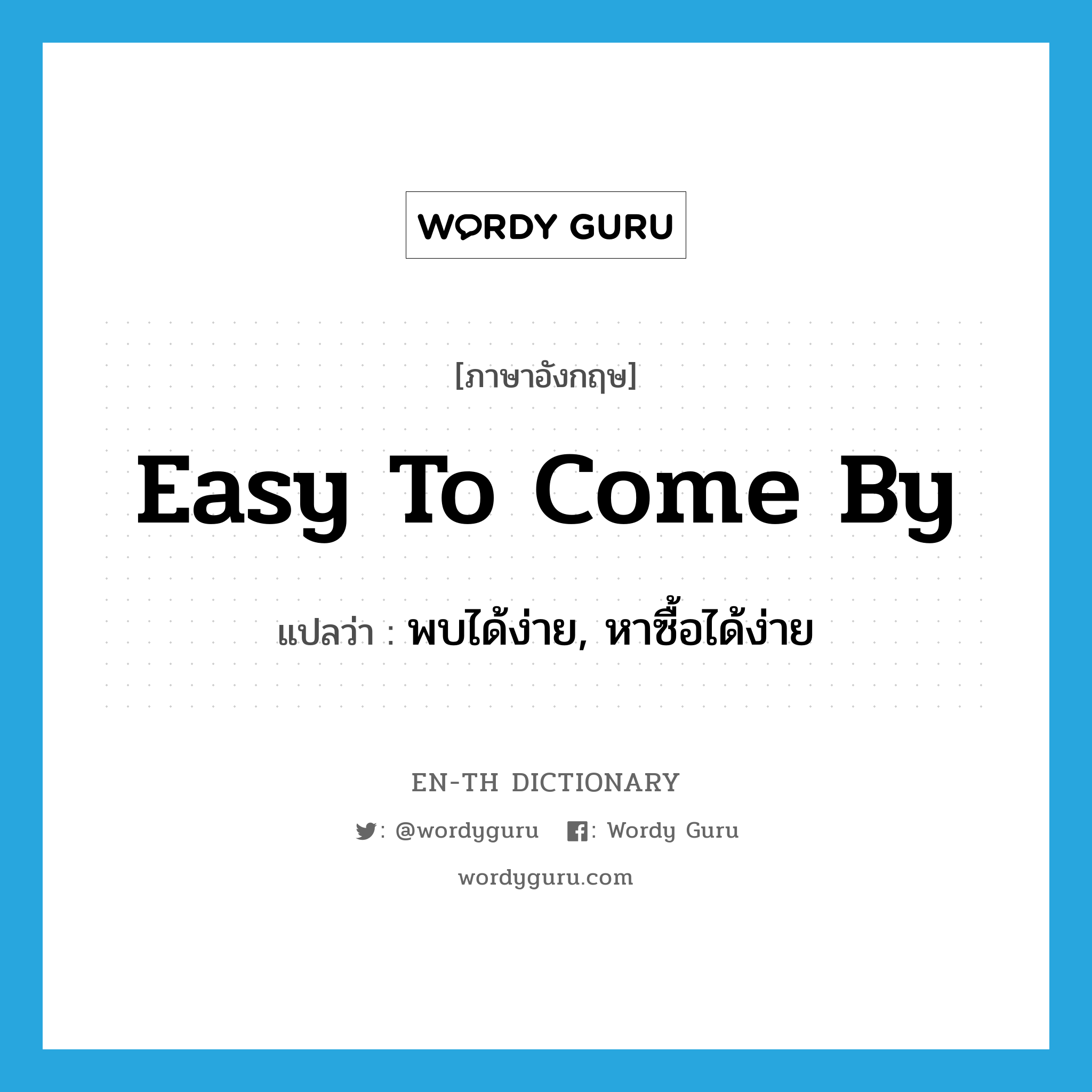 easy to come by แปลว่า?, คำศัพท์ภาษาอังกฤษ easy to come by แปลว่า พบได้ง่าย, หาซื้อได้ง่าย ประเภท IDM หมวด IDM