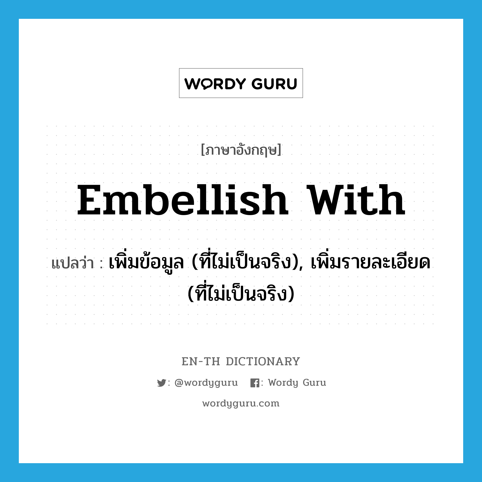 embellish with แปลว่า?, คำศัพท์ภาษาอังกฤษ embellish with แปลว่า เพิ่มข้อมูล (ที่ไม่เป็นจริง), เพิ่มรายละเอียด (ที่ไม่เป็นจริง) ประเภท PHRV หมวด PHRV