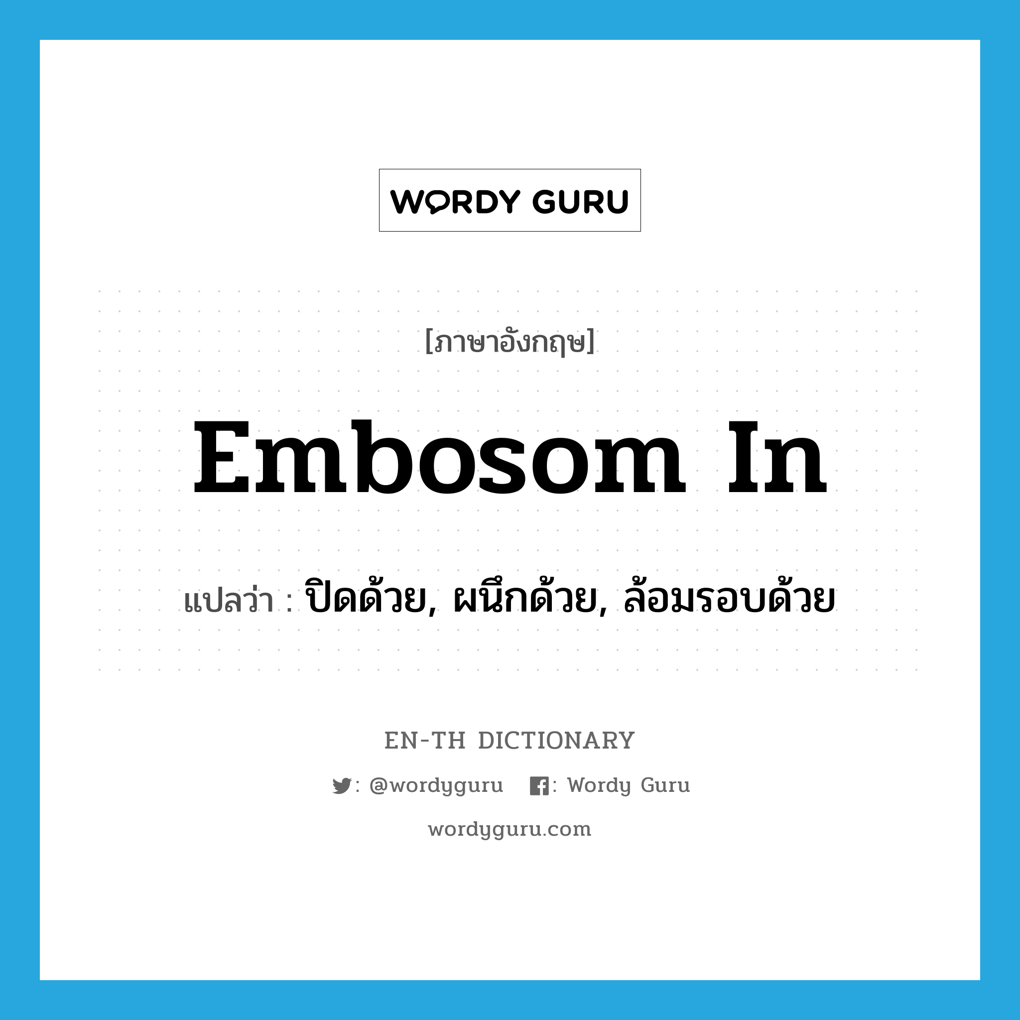 embosom in แปลว่า?, คำศัพท์ภาษาอังกฤษ embosom in แปลว่า ปิดด้วย, ผนึกด้วย, ล้อมรอบด้วย ประเภท PHRV หมวด PHRV