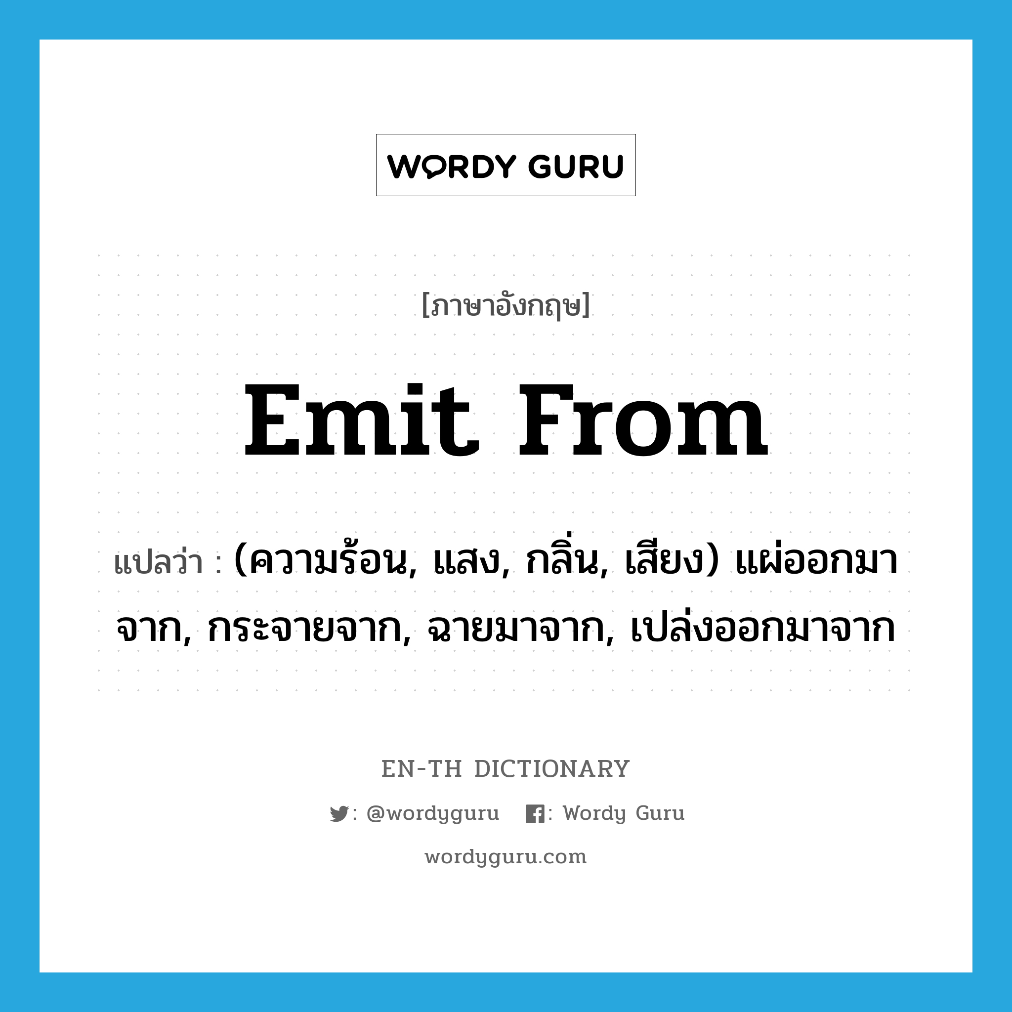 emit from แปลว่า?, คำศัพท์ภาษาอังกฤษ emit from แปลว่า (ความร้อน, แสง, กลิ่น, เสียง) แผ่ออกมาจาก, กระจายจาก, ฉายมาจาก, เปล่งออกมาจาก ประเภท PHRV หมวด PHRV