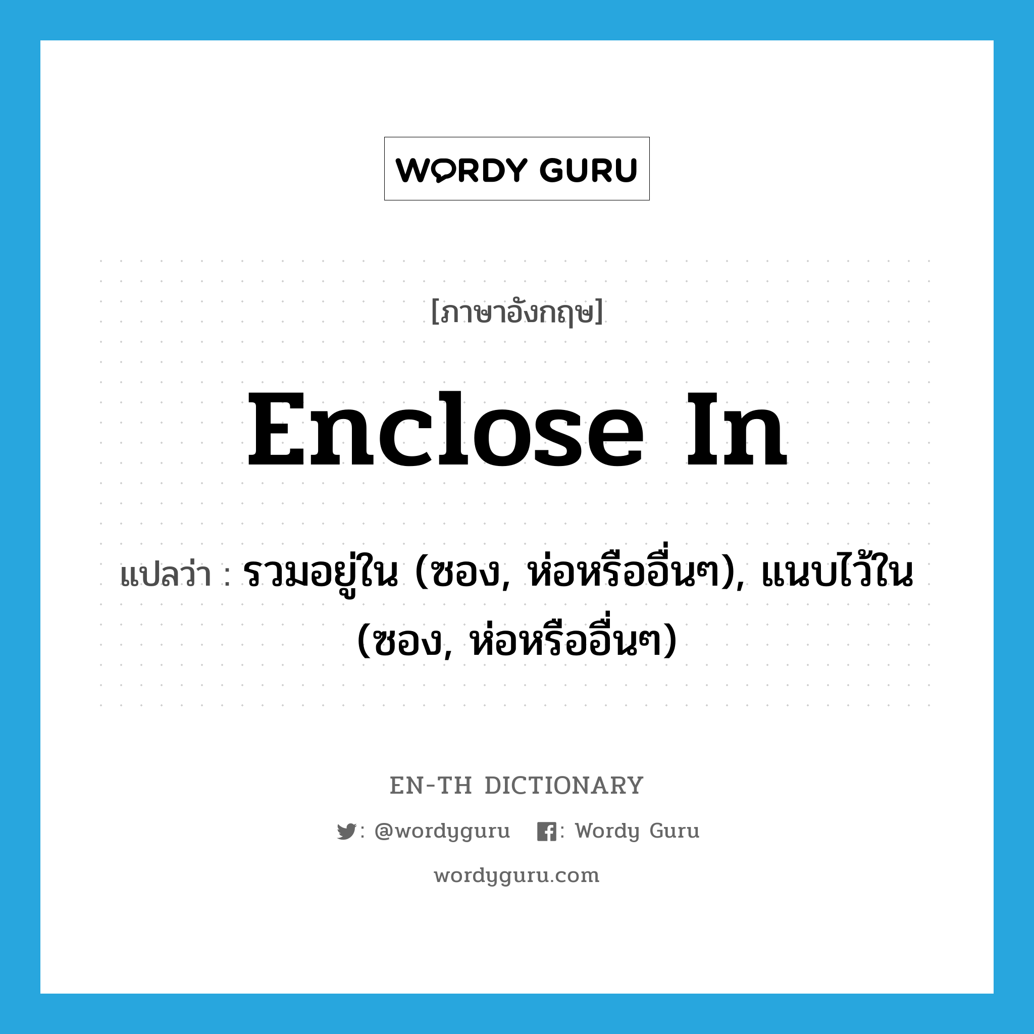 enclose in แปลว่า?, คำศัพท์ภาษาอังกฤษ enclose in แปลว่า รวมอยู่ใน (ซอง, ห่อหรืออื่นๆ), แนบไว้ใน (ซอง, ห่อหรืออื่นๆ) ประเภท PHRV หมวด PHRV