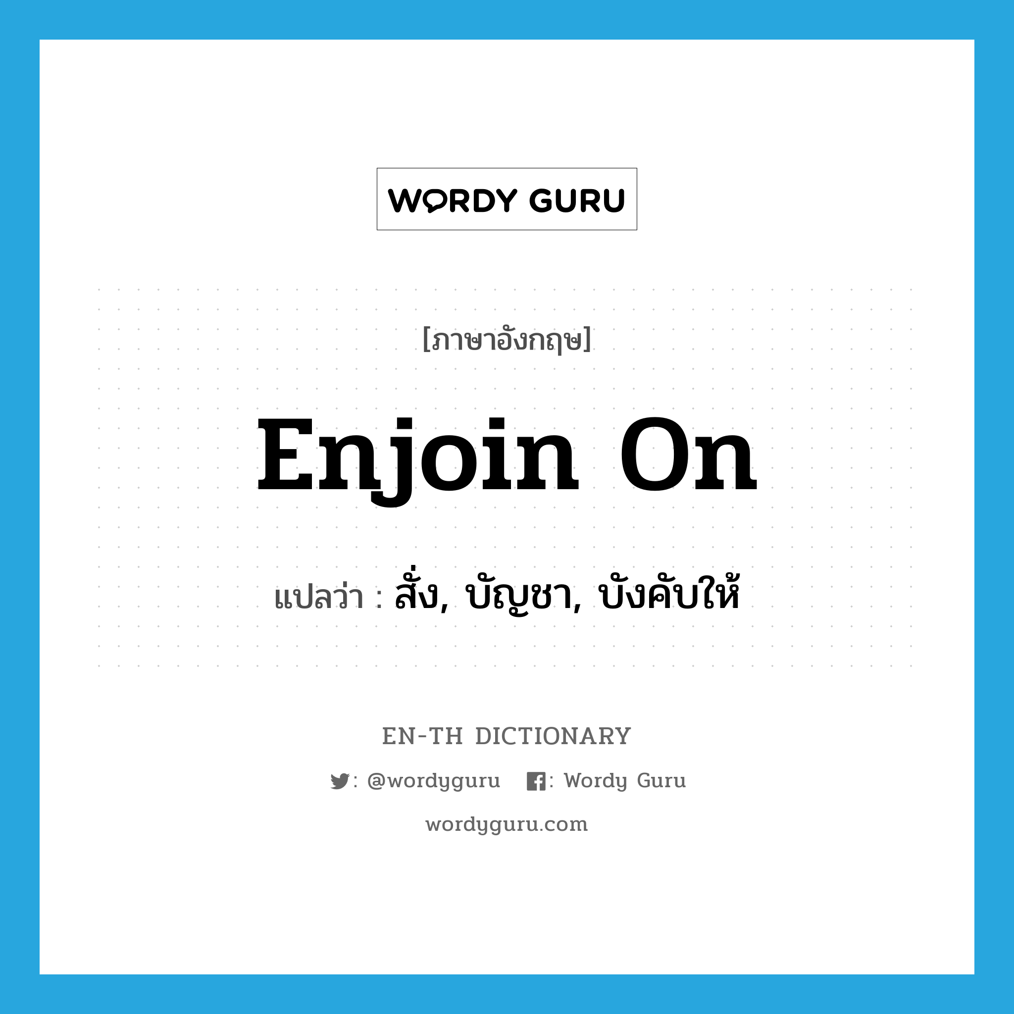 enjoin on แปลว่า?, คำศัพท์ภาษาอังกฤษ enjoin on แปลว่า สั่ง, บัญชา, บังคับให้ ประเภท PHRV หมวด PHRV