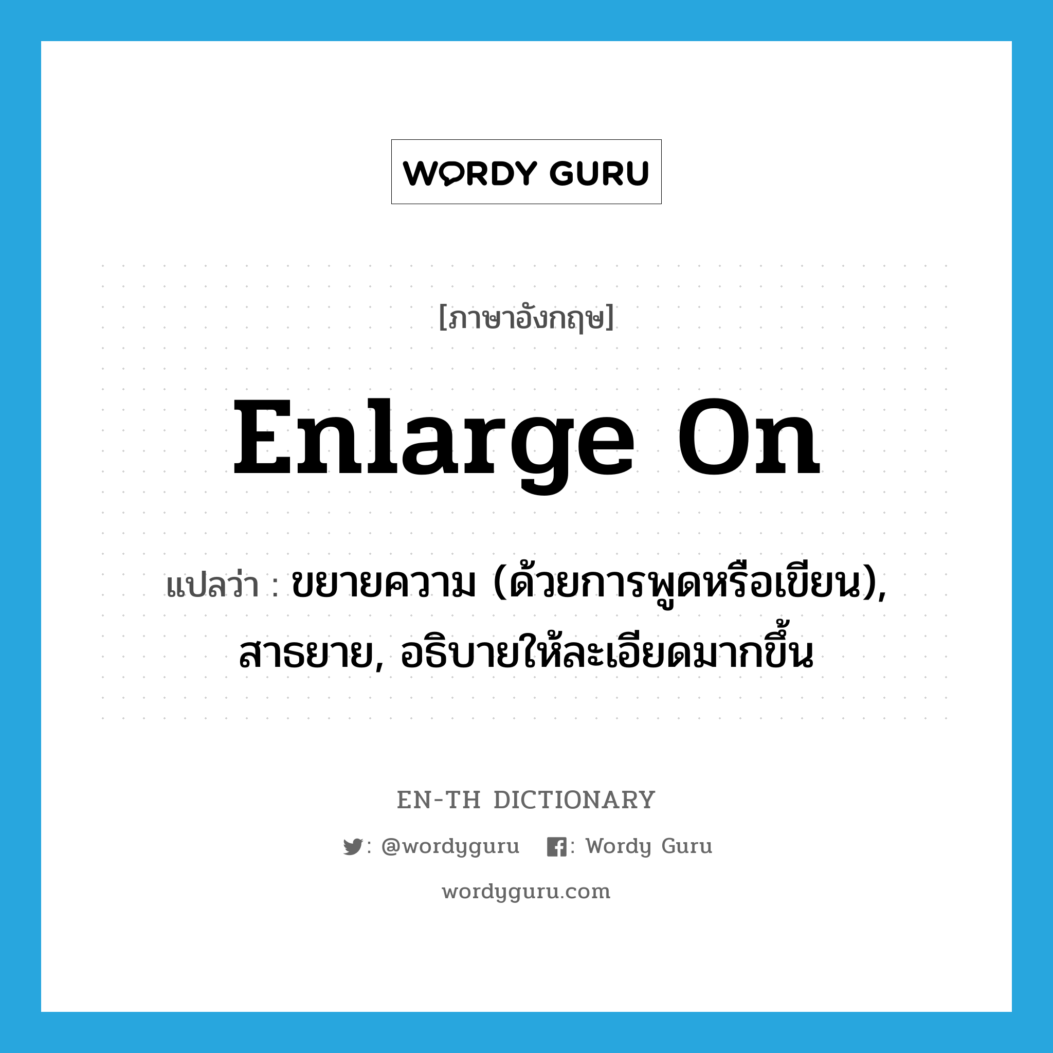 enlarge on แปลว่า?, คำศัพท์ภาษาอังกฤษ enlarge on แปลว่า ขยายความ (ด้วยการพูดหรือเขียน), สาธยาย, อธิบายให้ละเอียดมากขึ้น ประเภท PHRV หมวด PHRV