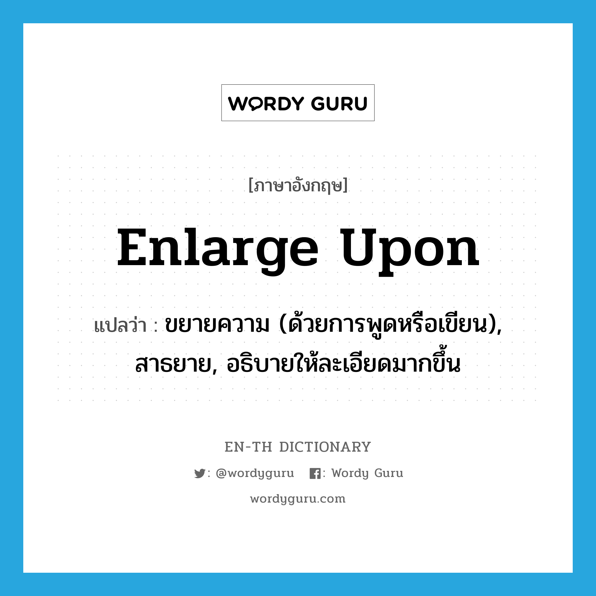 enlarge upon แปลว่า?, คำศัพท์ภาษาอังกฤษ enlarge upon แปลว่า ขยายความ (ด้วยการพูดหรือเขียน), สาธยาย, อธิบายให้ละเอียดมากขึ้น ประเภท PHRV หมวด PHRV