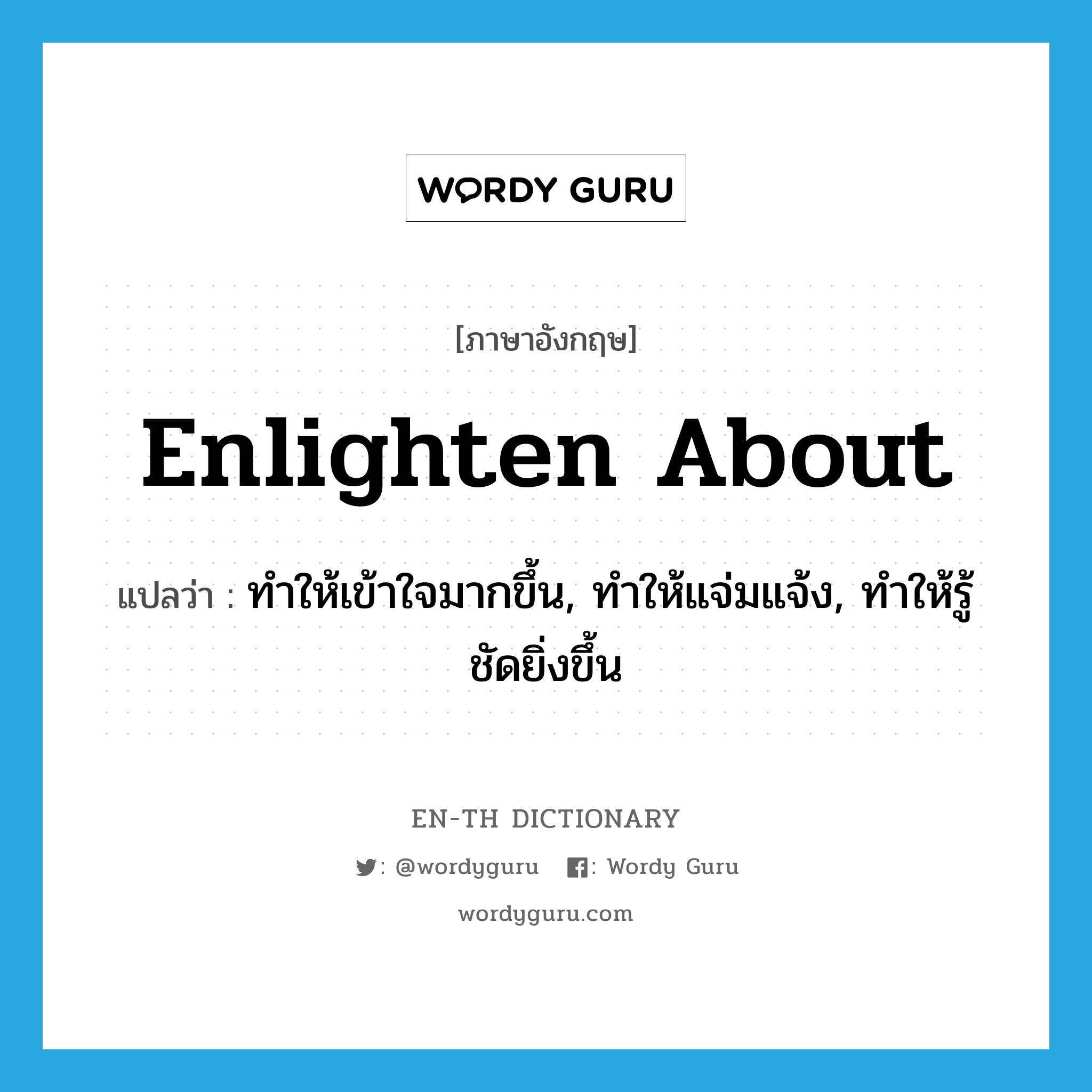 enlighten about แปลว่า?, คำศัพท์ภาษาอังกฤษ enlighten about แปลว่า ทำให้เข้าใจมากขึ้น, ทำให้แจ่มแจ้ง, ทำให้รู้ชัดยิ่งขึ้น ประเภท PHRV หมวด PHRV