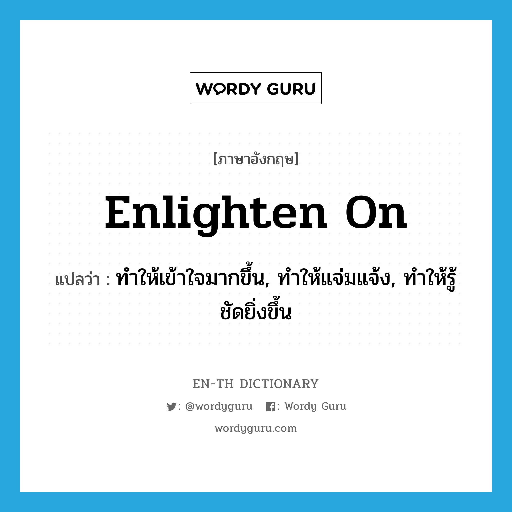 enlighten on แปลว่า?, คำศัพท์ภาษาอังกฤษ enlighten on แปลว่า ทำให้เข้าใจมากขึ้น, ทำให้แจ่มแจ้ง, ทำให้รู้ชัดยิ่งขึ้น ประเภท PHRV หมวด PHRV