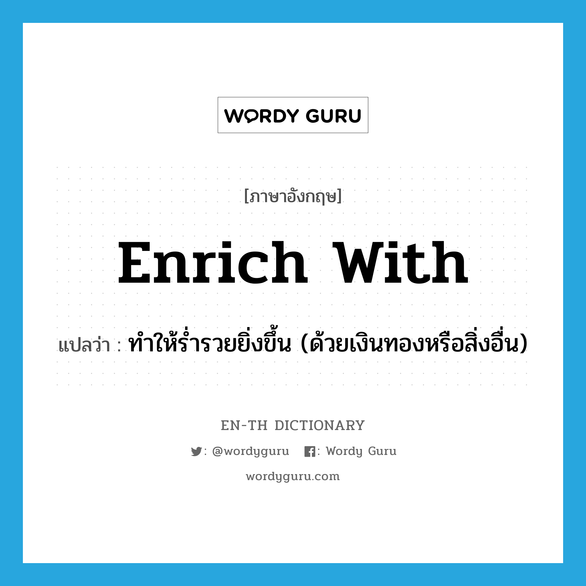 enrich with แปลว่า?, คำศัพท์ภาษาอังกฤษ enrich with แปลว่า ทำให้ร่ำรวยยิ่งขึ้น (ด้วยเงินทองหรือสิ่งอื่น) ประเภท PHRV หมวด PHRV