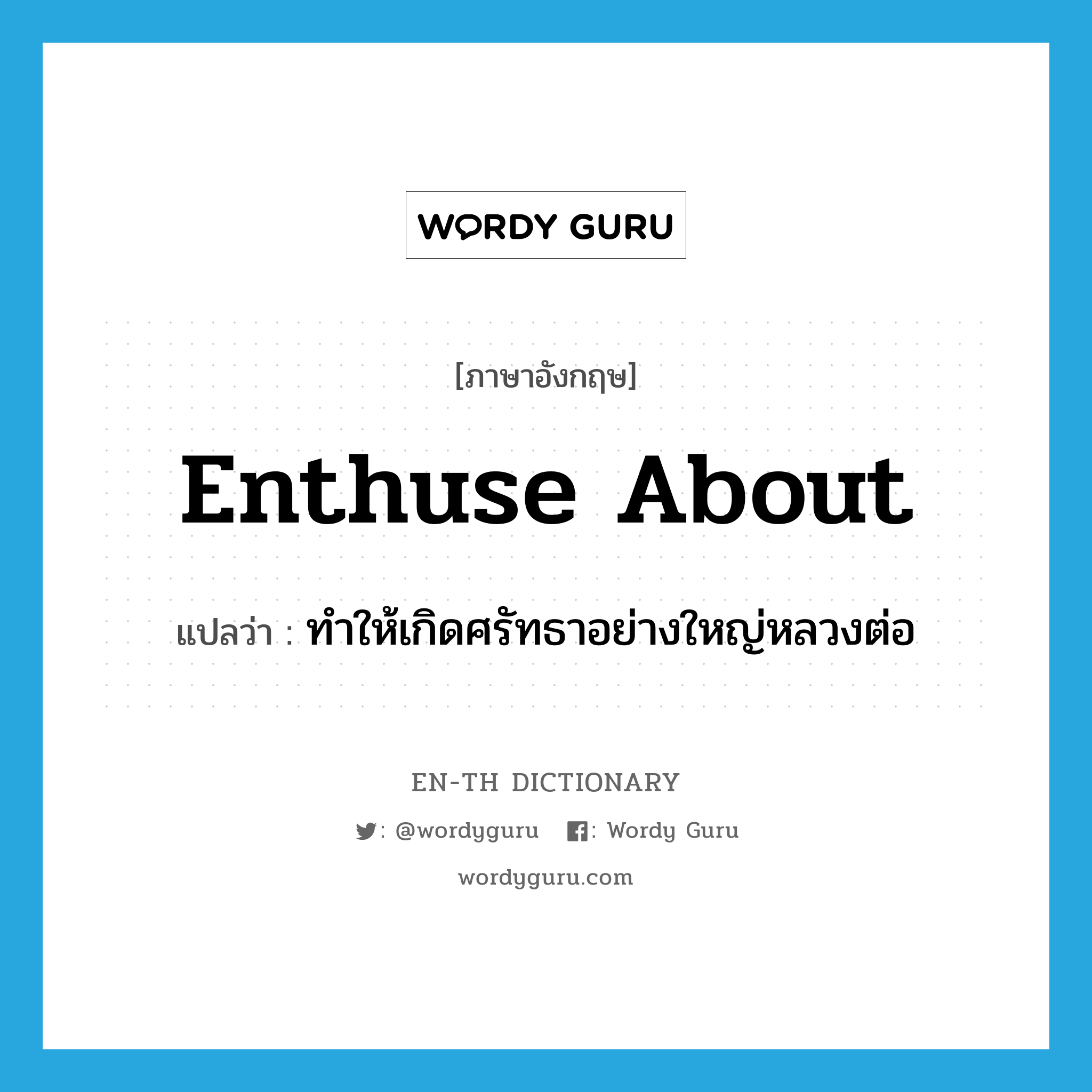 enthuse about แปลว่า?, คำศัพท์ภาษาอังกฤษ enthuse about แปลว่า ทำให้เกิดศรัทธาอย่างใหญ่หลวงต่อ ประเภท PHRV หมวด PHRV