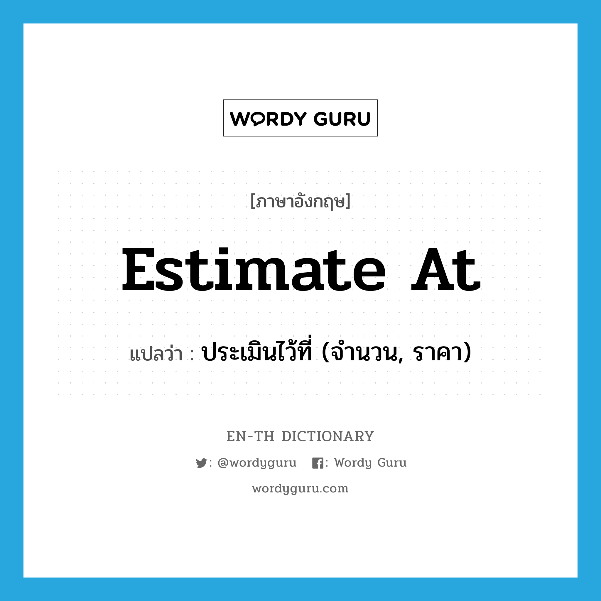 estimate at แปลว่า?, คำศัพท์ภาษาอังกฤษ estimate at แปลว่า ประเมินไว้ที่ (จำนวน, ราคา) ประเภท PHRV หมวด PHRV