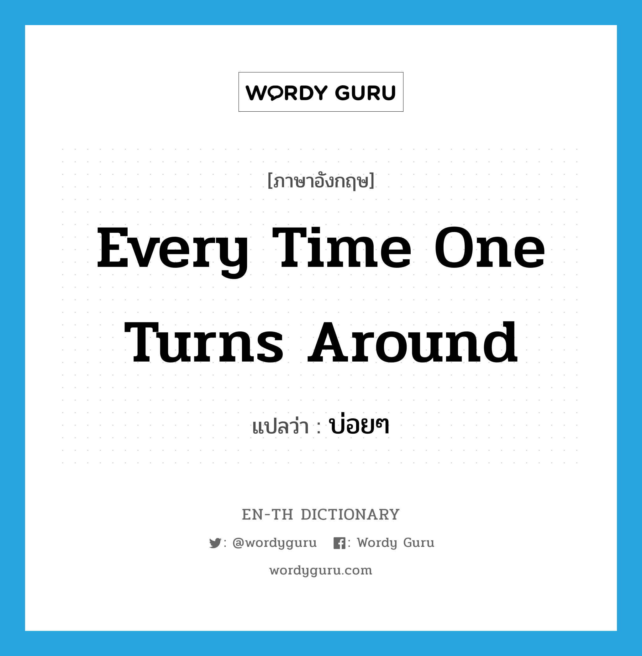 every time one turns around แปลว่า?, คำศัพท์ภาษาอังกฤษ every time one turns around แปลว่า บ่อยๆ ประเภท IDM หมวด IDM