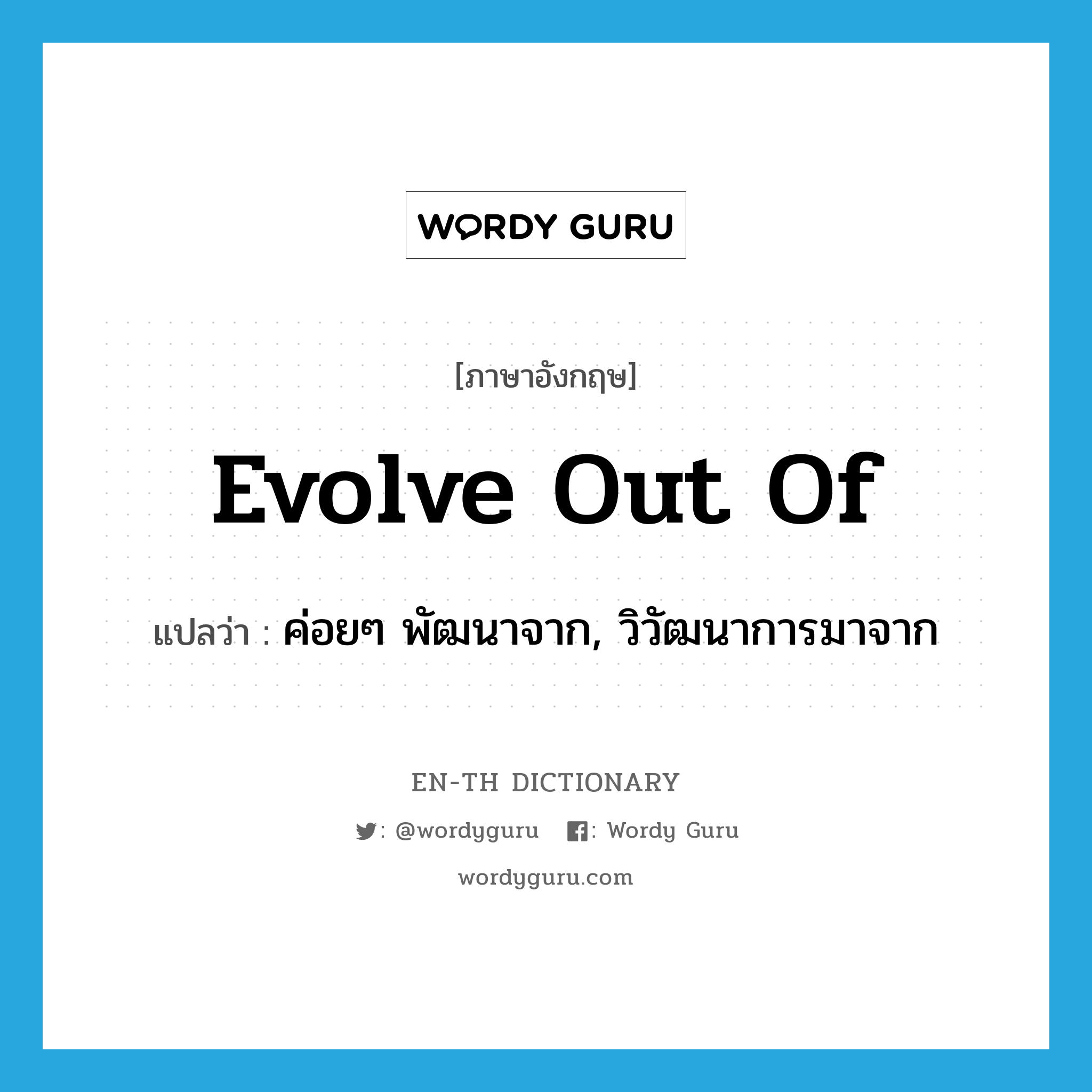 evolve out of แปลว่า?, คำศัพท์ภาษาอังกฤษ evolve out of แปลว่า ค่อยๆ พัฒนาจาก, วิวัฒนาการมาจาก ประเภท PHRV หมวด PHRV