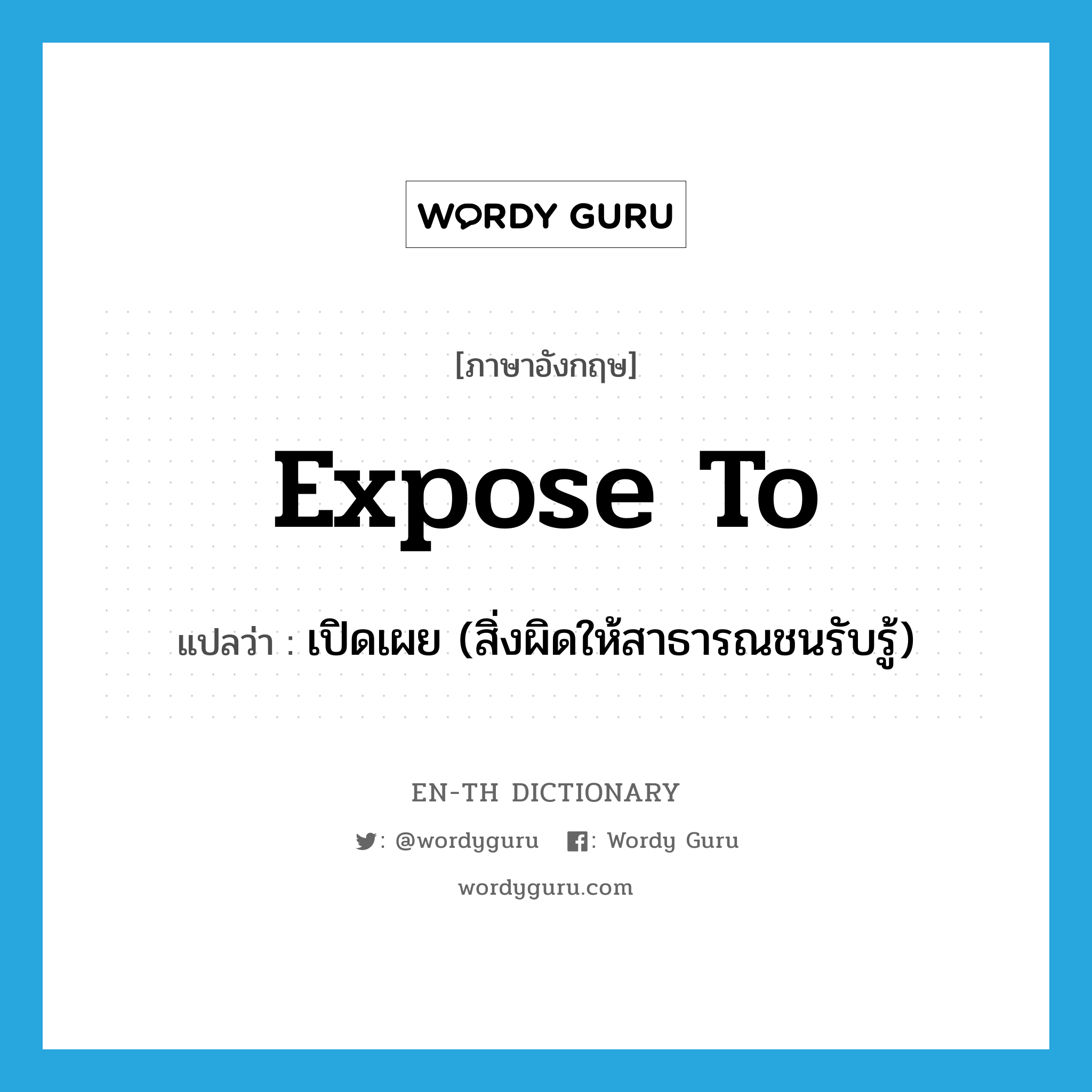 expose to แปลว่า?, คำศัพท์ภาษาอังกฤษ expose to แปลว่า เปิดเผย (สิ่งผิดให้สาธารณชนรับรู้) ประเภท PHRV หมวด PHRV