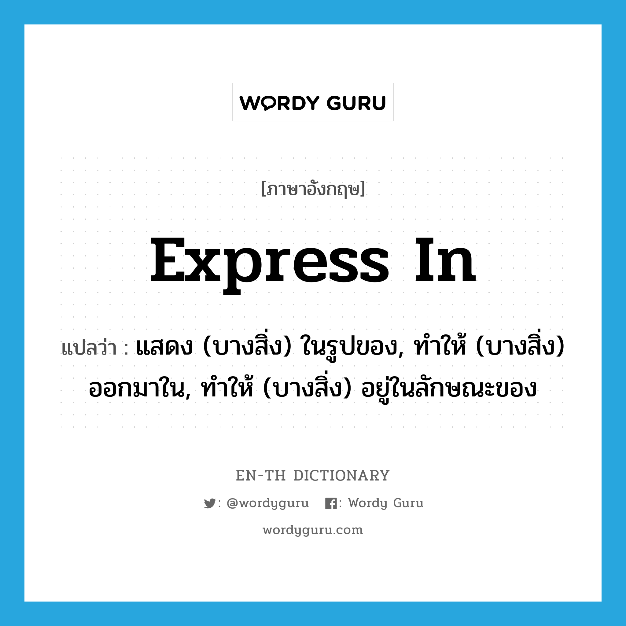 express in แปลว่า?, คำศัพท์ภาษาอังกฤษ express in แปลว่า แสดง (บางสิ่ง) ในรูปของ, ทำให้ (บางสิ่ง) ออกมาใน, ทำให้ (บางสิ่ง) อยู่ในลักษณะของ ประเภท PHRV หมวด PHRV