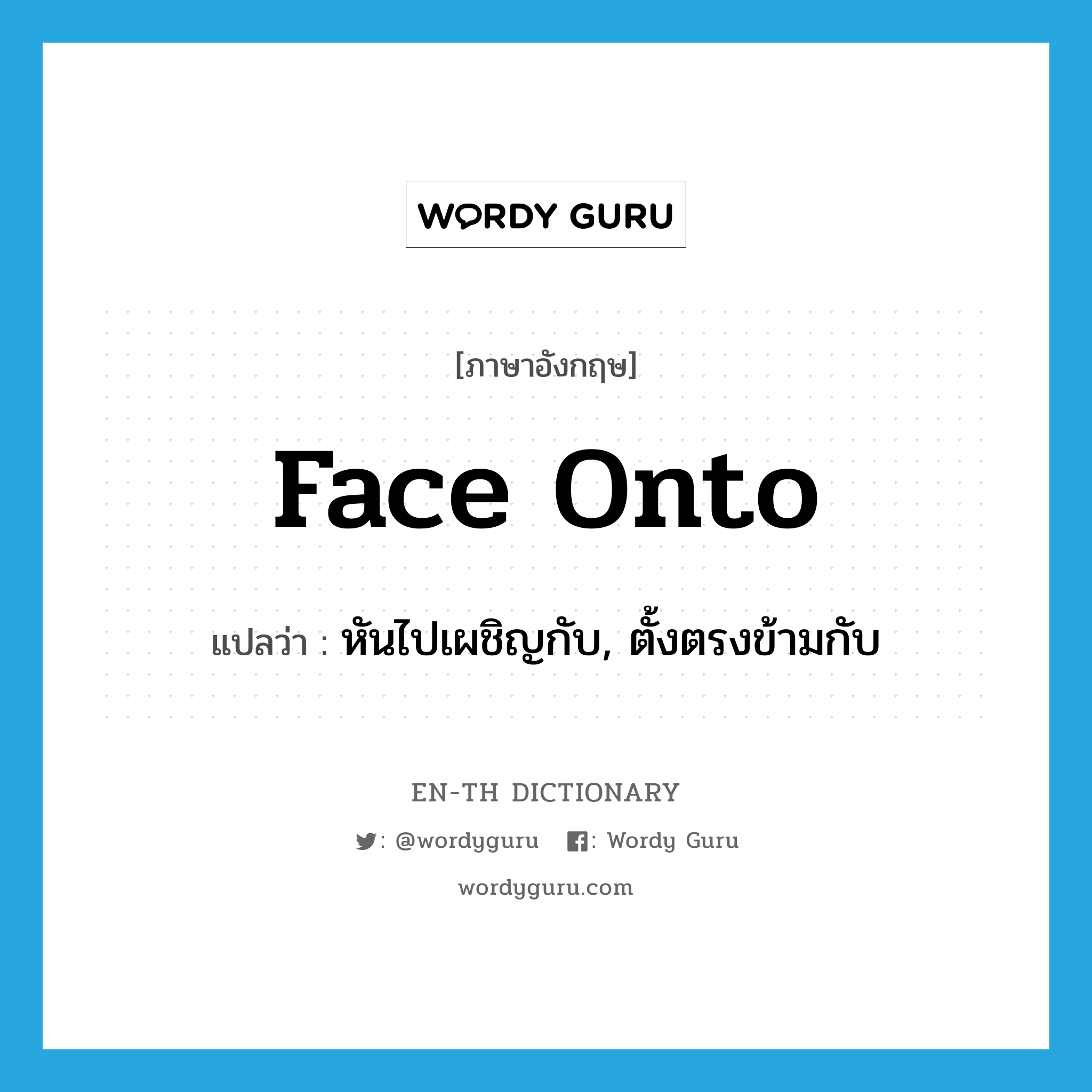 face onto แปลว่า?, คำศัพท์ภาษาอังกฤษ face onto แปลว่า หันไปเผชิญกับ, ตั้งตรงข้ามกับ ประเภท PHRV หมวด PHRV